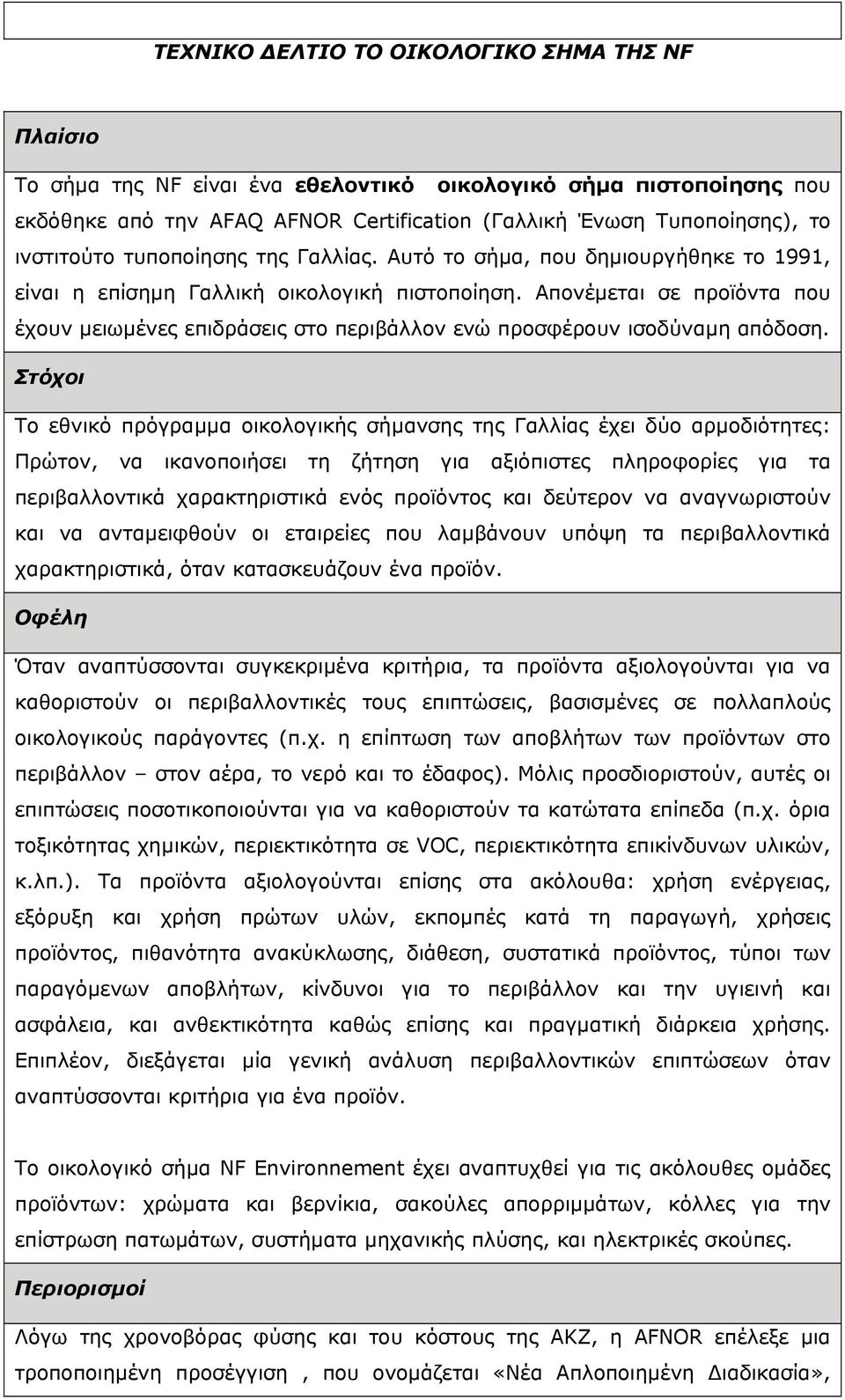 Απονέµεται σε προϊόντα που έχουν µειωµένες επιδράσεις στο περιβάλλον ενώ προσφέρουν ισοδύναµη απόδοση.