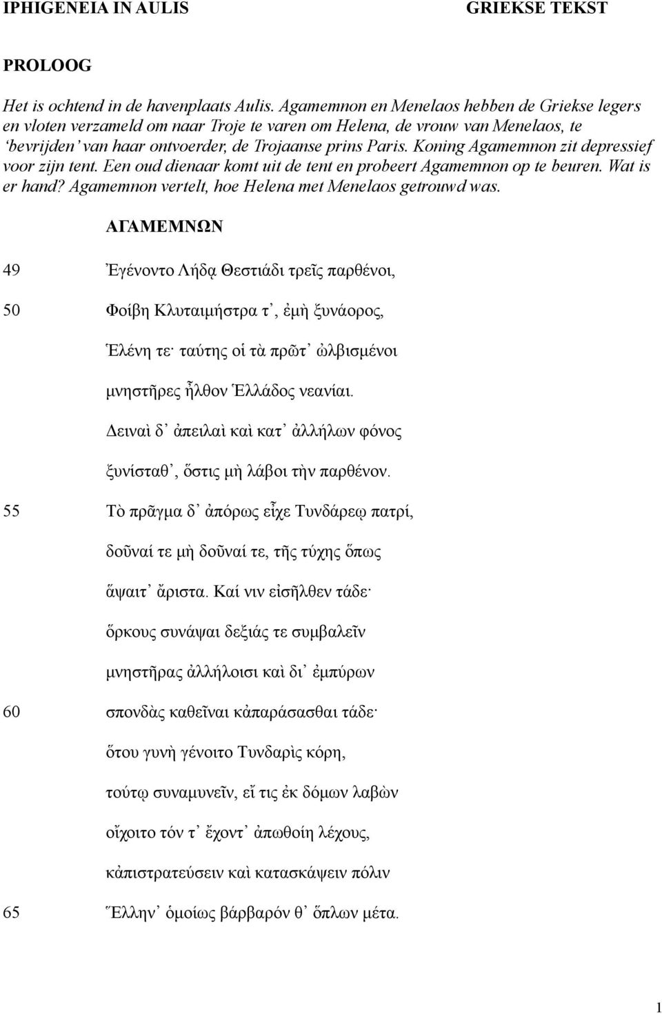 Koning Agamemnon zit depressief voor zijn tent. Een oud dienaar komt uit de tent en probeert Agamemnon op te beuren. Wat is er hand? Agamemnon vertelt, hoe Helena met Menelaos getrouwd was.