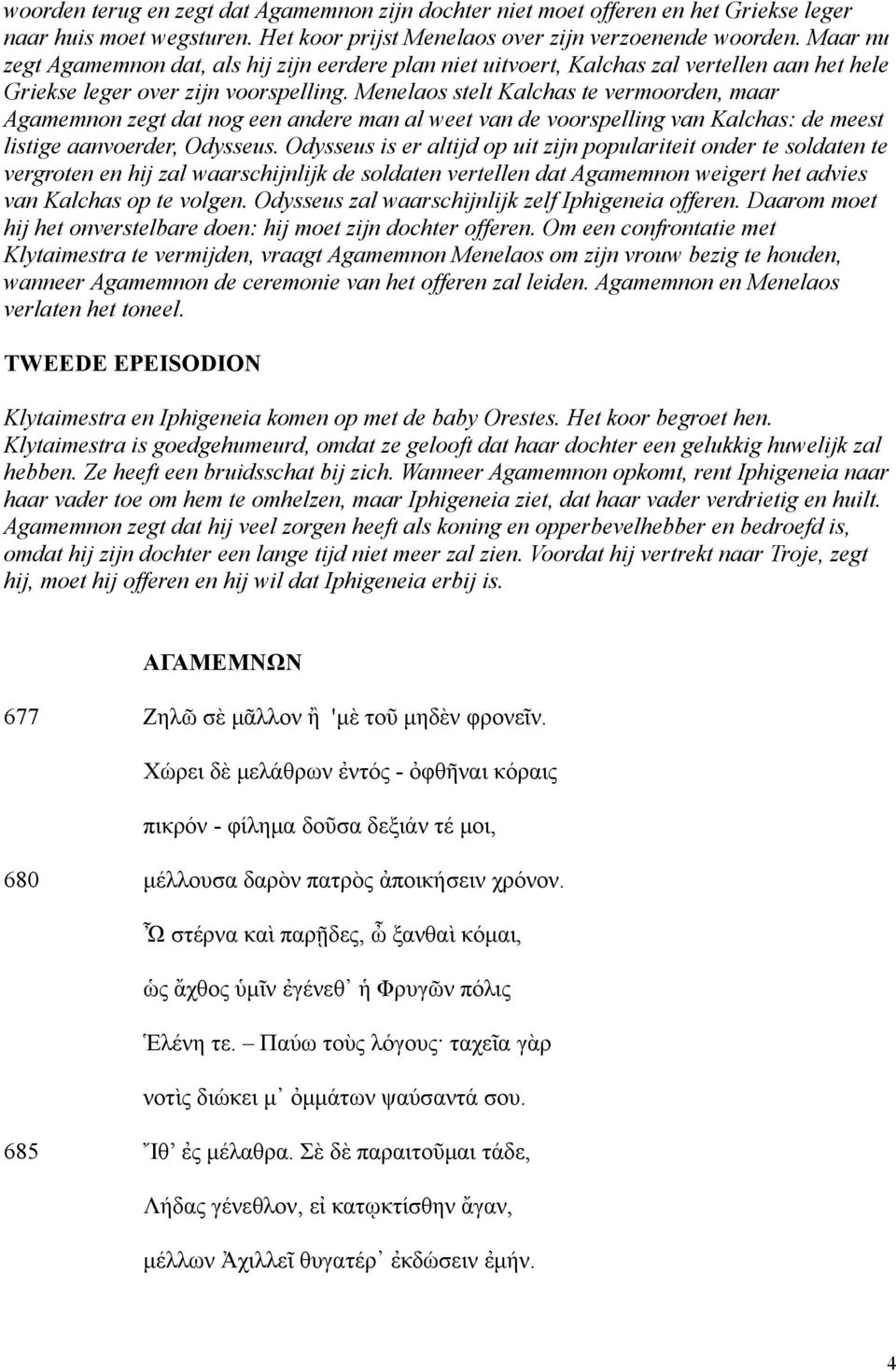 Menelaos stelt Kalchas te vermoorden, maar Agamemnon zegt dat nog een andere man al weet van de voorspelling van Kalchas: de meest listige aanvoerder, Odysseus.