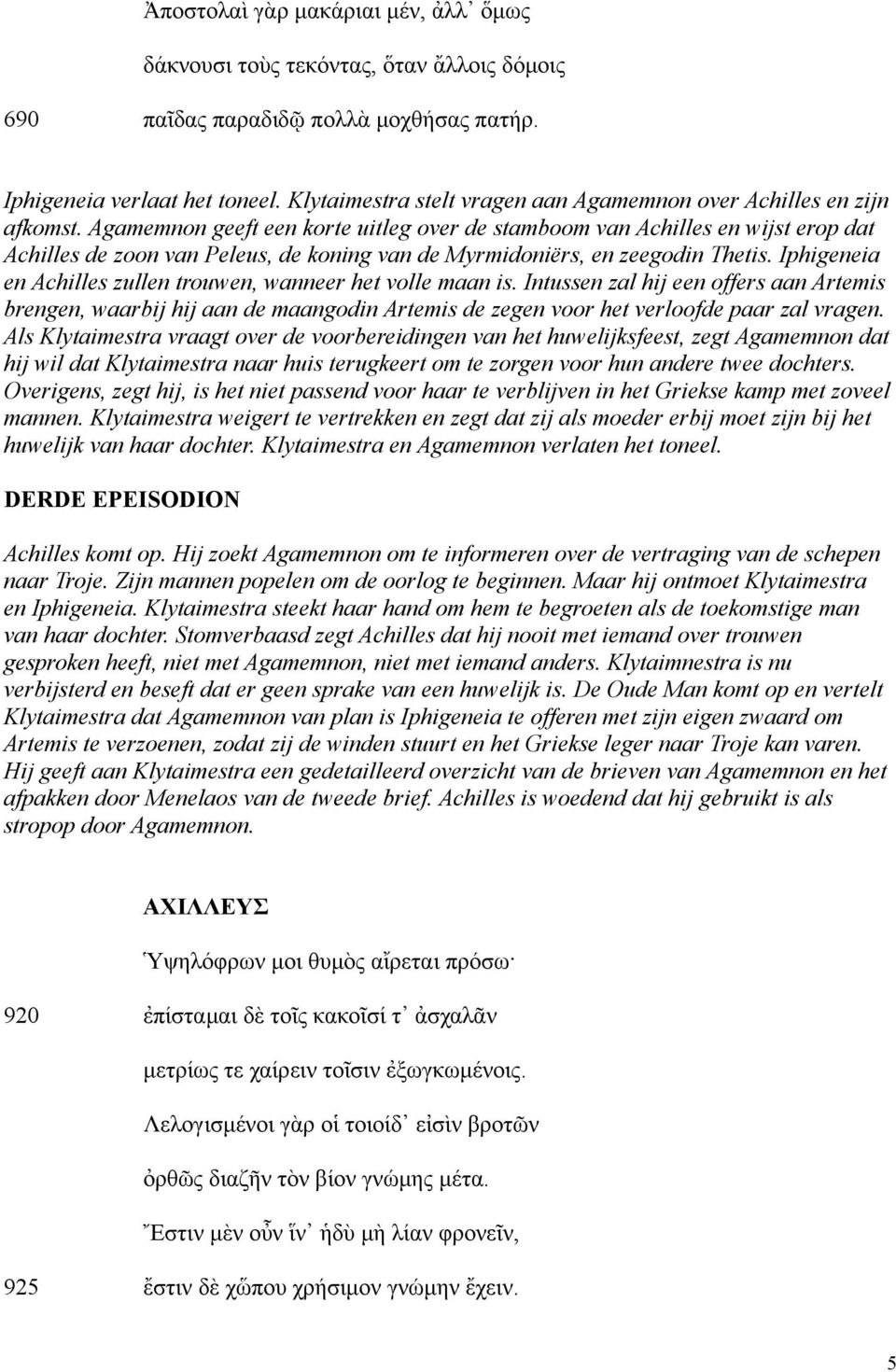 Agamemnon geeft een korte uitleg over de stamboom van Achilles en wijst erop dat Achilles de zoon van Peleus, de koning van de Myrmidoniërs, en zeegodin Thetis.