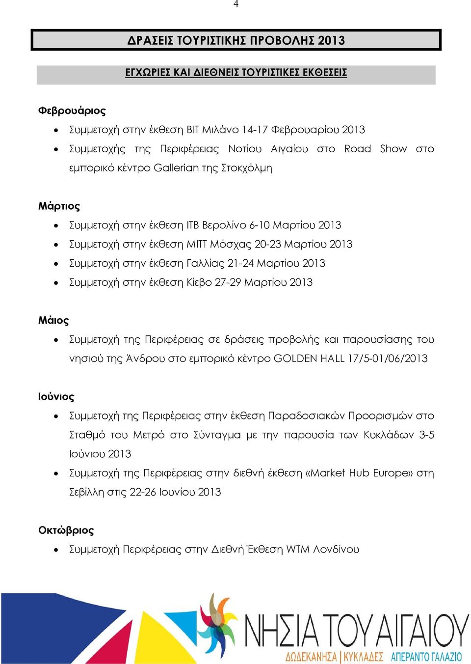 Μαρτίου 2013 Συμμετοχή στην έκθεση Κίεβο 27-29 Μαρτίου 2013 Μάιος Συμμετοχή της Περιφέρειας σε δράσεις προβολής και παρουσίασης του νησιού της Άνδρου στο εμπορικό κέντρο GOLDEN HALL 17/5-01/06/2013