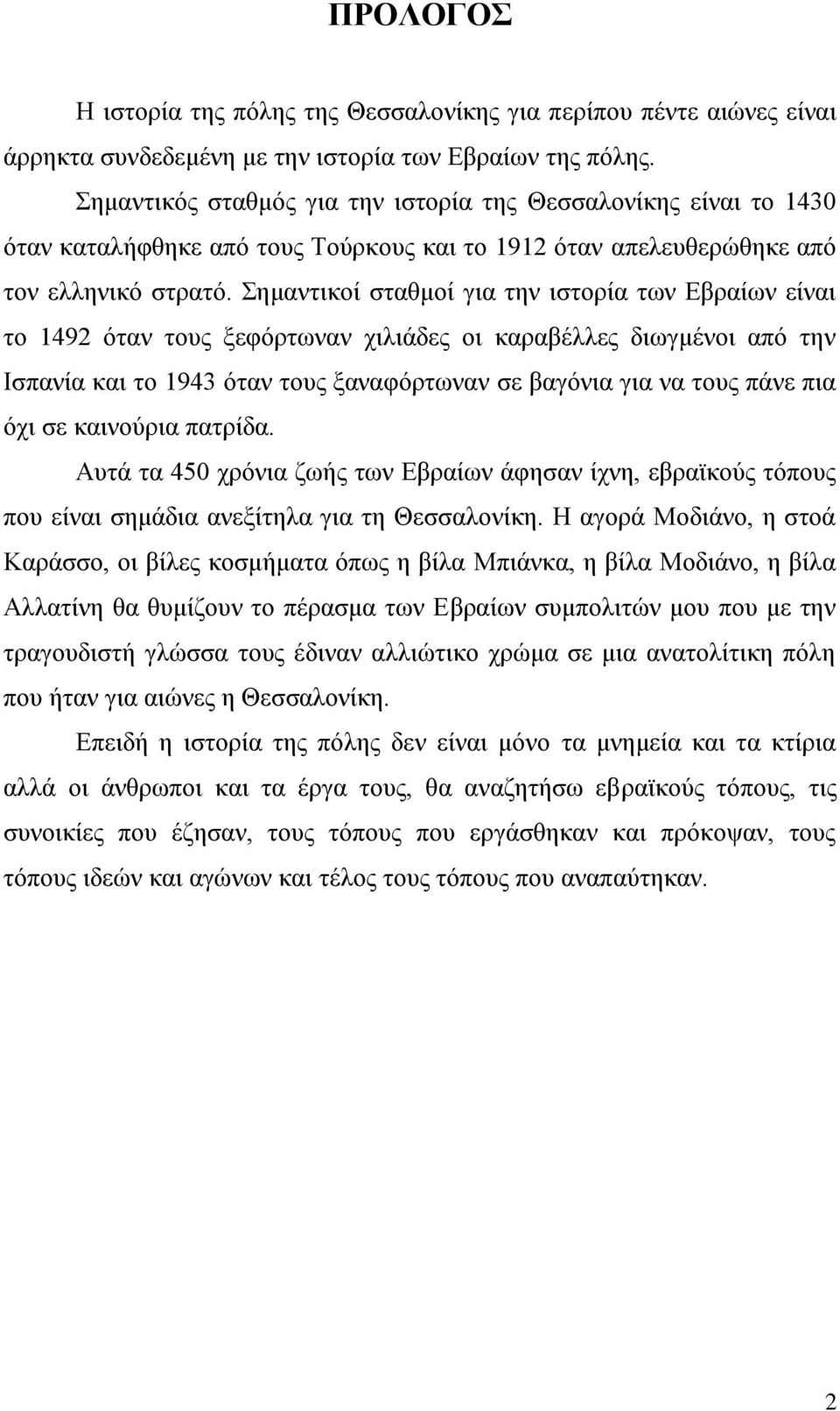 εκαληηθνί ζηαζκνί γηα ηελ ηζηνξία ησλ Δβξαίσλ είλαη ην 1492 φηαλ ηνπο μεθφξησλαλ ρηιηάδεο νη θαξαβέιιεο δησγκέλνη απφ ηελ Ηζπαλία θαη ην 1943 φηαλ ηνπο μαλαθφξησλαλ ζε βαγφληα γηα λα ηνπο πάλε πηα