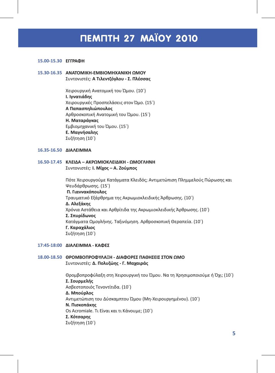 50-17.45 ΔΙΑΛΕΙΜΜΑ ΚΛΕΙΔΑ ΑΚΡΩΜΙΟΚΛΕΙΔΙΚΗ - ΩΜΟΓΛΗΝΗ Συντονιστές: Ι. Μίχος A. Ζούμπος Πότε Χειρουργούμε Κατάγματα Κλειδός; Αντιμετώπιση Πλημμελούς Πώρωσης και Ψευδάρθρωσης. (15 ) Π.