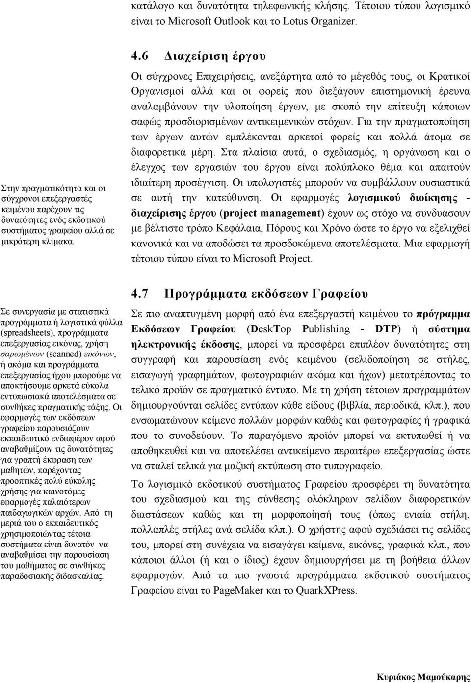 6 ιαχείριση έργου Οι σύγχρονες Επιχειρήσεις, ανεξάρτητα από το µέγεθός τους, οι Κρατικοί Οργανισµοί αλλά και οι φορείς που διεξάγουν επιστηµονική έρευνα αναλαµβάνουν την υλοποίηση έργων, µε σκοπό την