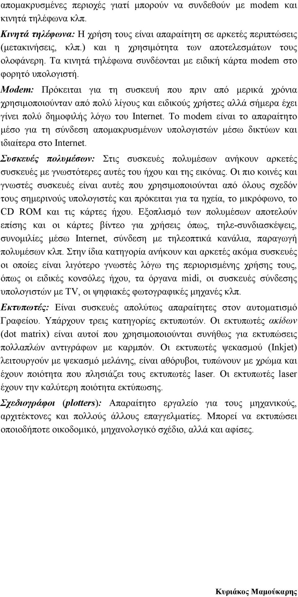 Modem: Πρόκειται για τη συσκευή που πριν από µερικά χρόνια χρησιµοποιούνταν από πολύ λίγους και ειδικούς χρήστες αλλά σήµερα έχει γίνει πολύ δηµοφιλής λόγω του Internet.