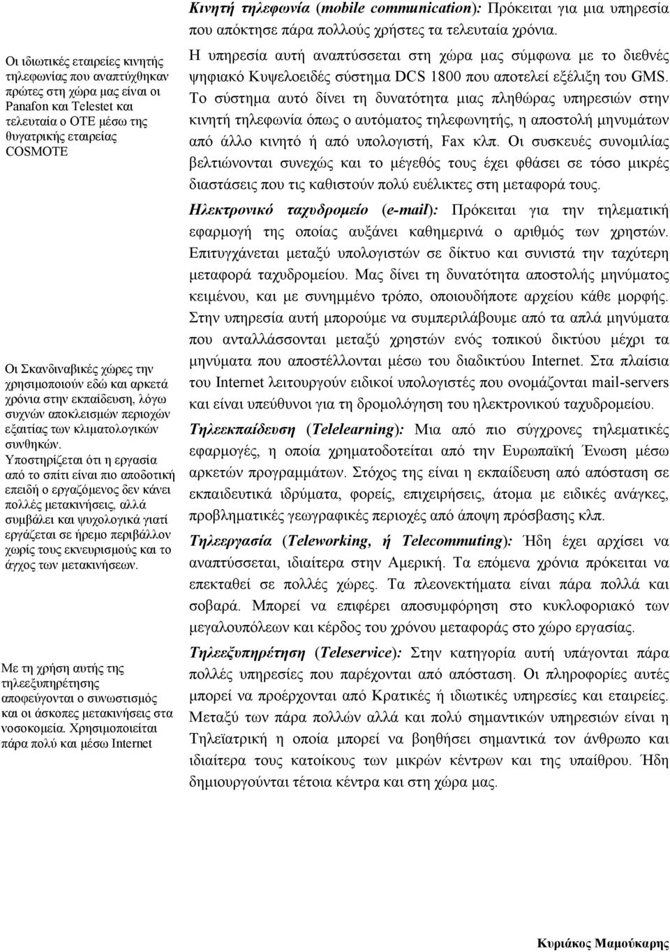 Υποστηρίζεται ότι η εργασία από το σπίτι είναι πιο αποδοτική επειδή ο εργαζόµενος δεν κάνει πολλές µετακινήσεις, αλλά συµβάλει και ψυχολογικά γιατί εργάζεται σε ήρεµο περιβάλλον χωρίς τους