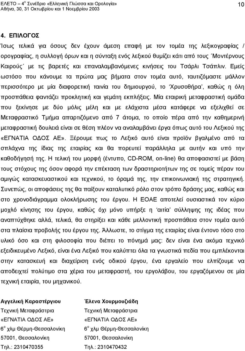 Εμείς ωστόσο που κάνουμε τα πρώτα μας βήματα στον τομέα αυτό, ταυτιζόμαστε μάλλον περισσότερο με μία διαφορετική ταινία του δημιουργού, το Χρυσοθήρα, καθώς η όλη προσπάθεια φαντάζει προκλητική και