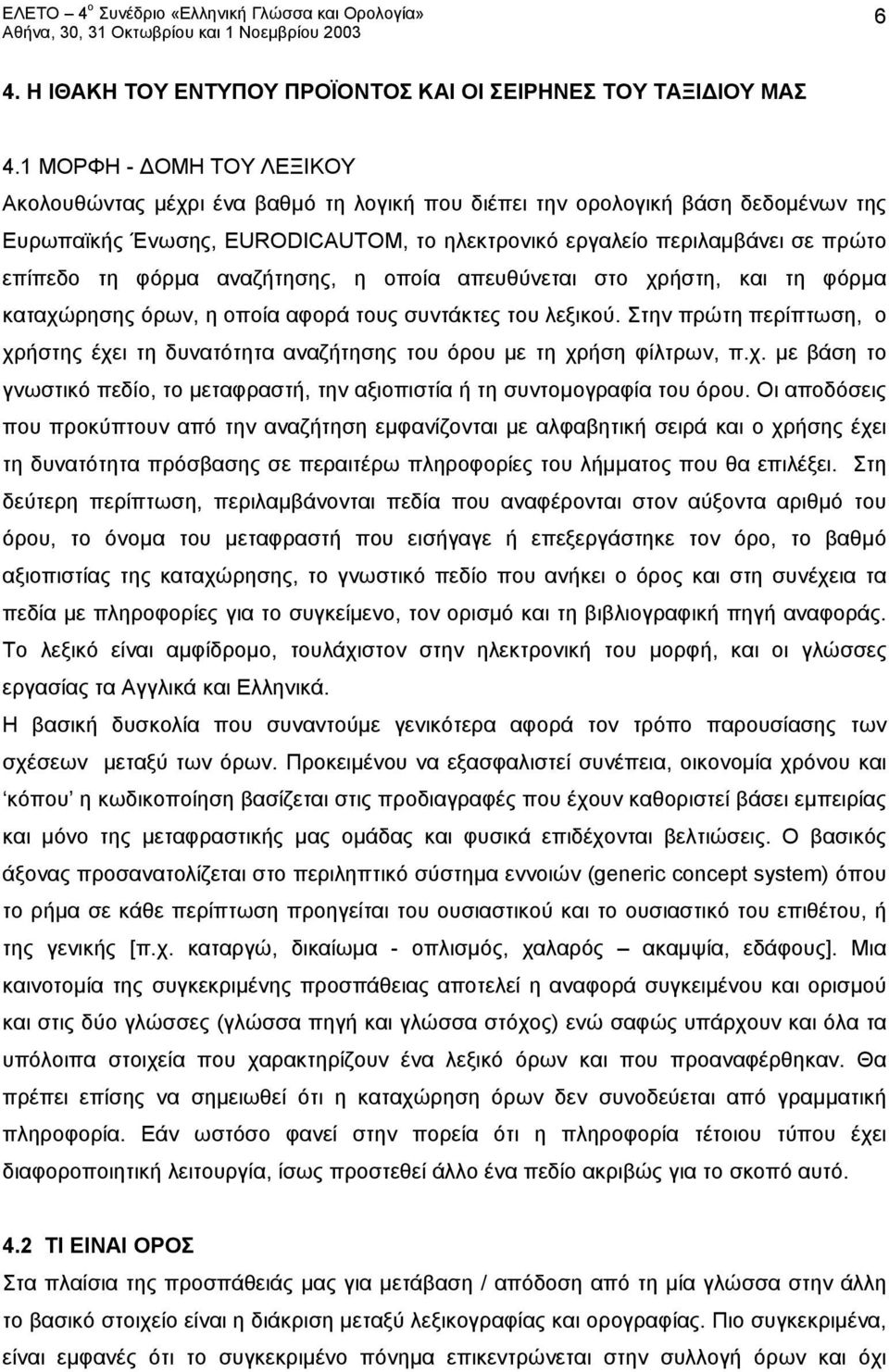 φόρμα αναζήτησης, η οποία απευθύνεται στο χρήστη, και τη φόρμα καταχώρησης όρων, η οποία αφορά τους συντάκτες του λεξικού.