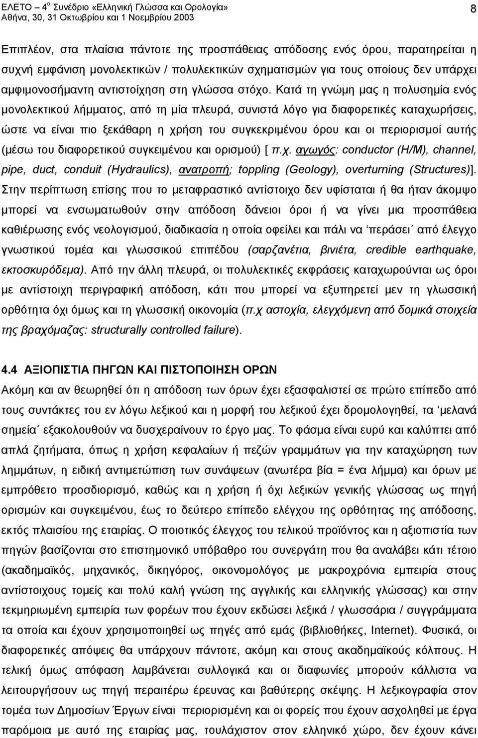 Κατά τη γνώμη μας η πολυσημία ενός μονολεκτικού λήμματος, από τη μία πλευρά, συνιστά λόγο για διαφορετικές καταχωρήσεις, ώστε να είναι πιο ξεκάθαρη η χρήση του συγκεκριμένου όρου και οι περιορισμοί