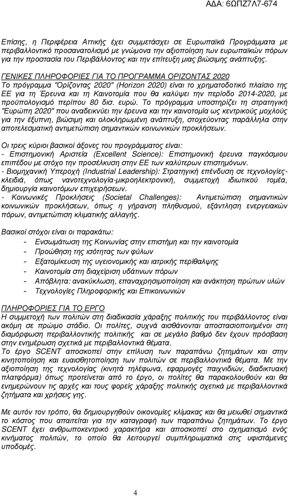 ΓΕΝΙΚΕΣ ΠΛΗΡΟΦΟΡΙΕΣ ΓΙΑ ΤΟ ΠΡΟΓΡΑΜΜΑ ΟΡΙΖΟΝΤΑΣ 2020 Το πρόγραµµα "Ορίζοντας 2020" (Horizon 2020) είναι το χρηµατοδοτικό πλαίσιο της ΕΕ για τη Έρευνα και τη Καινοτοµία που θα καλύψει την περίοδο