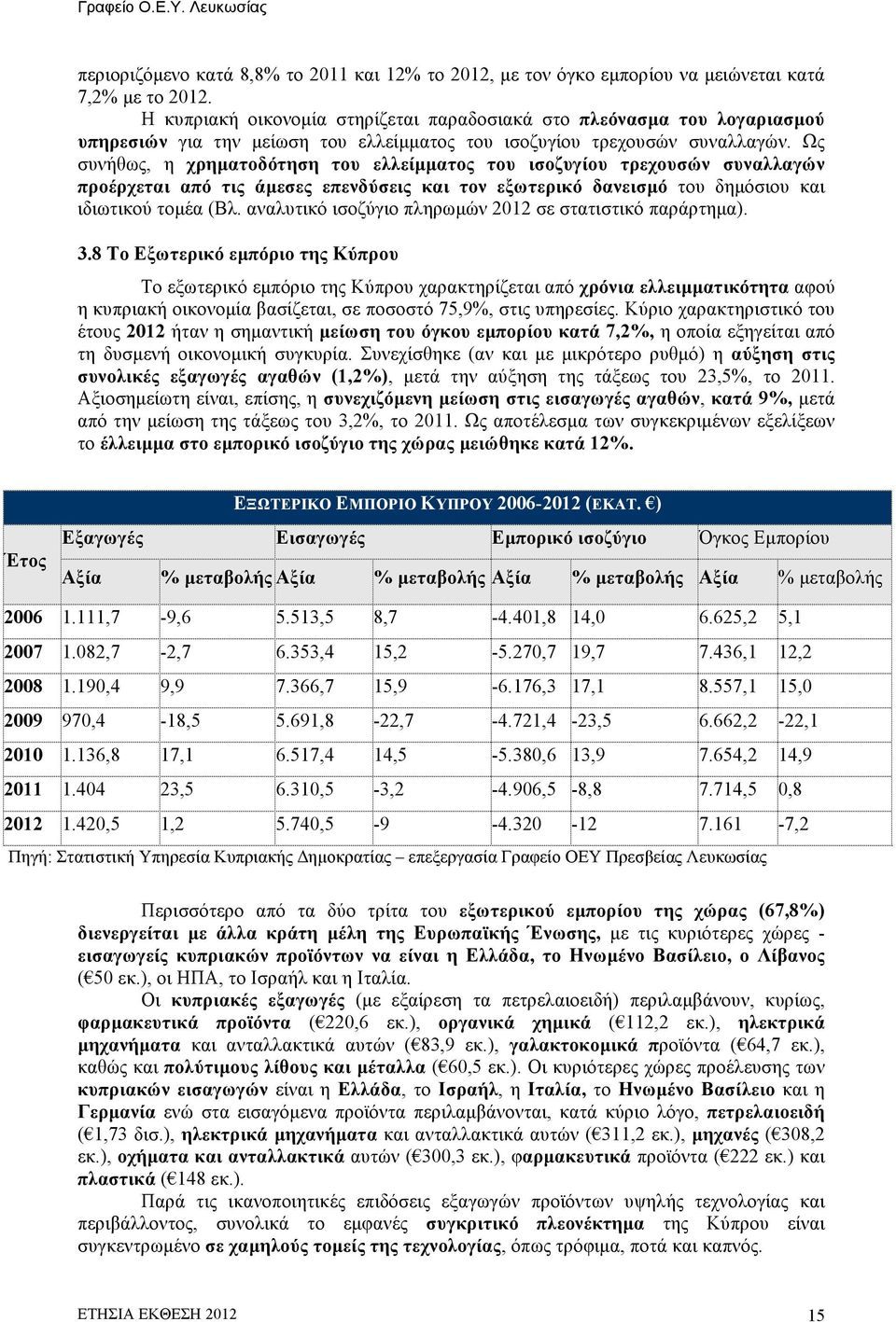 Ως συνήθως, η χρηµατοδότηση του ελλείµµατος του ισοζυγίου τρεχουσών συναλλαγών προέρχεται από τις άµεσες επενδύσεις και τον εξωτερικό δανεισµό του δηµόσιου και ιδιωτικού τοµέα (Βλ.