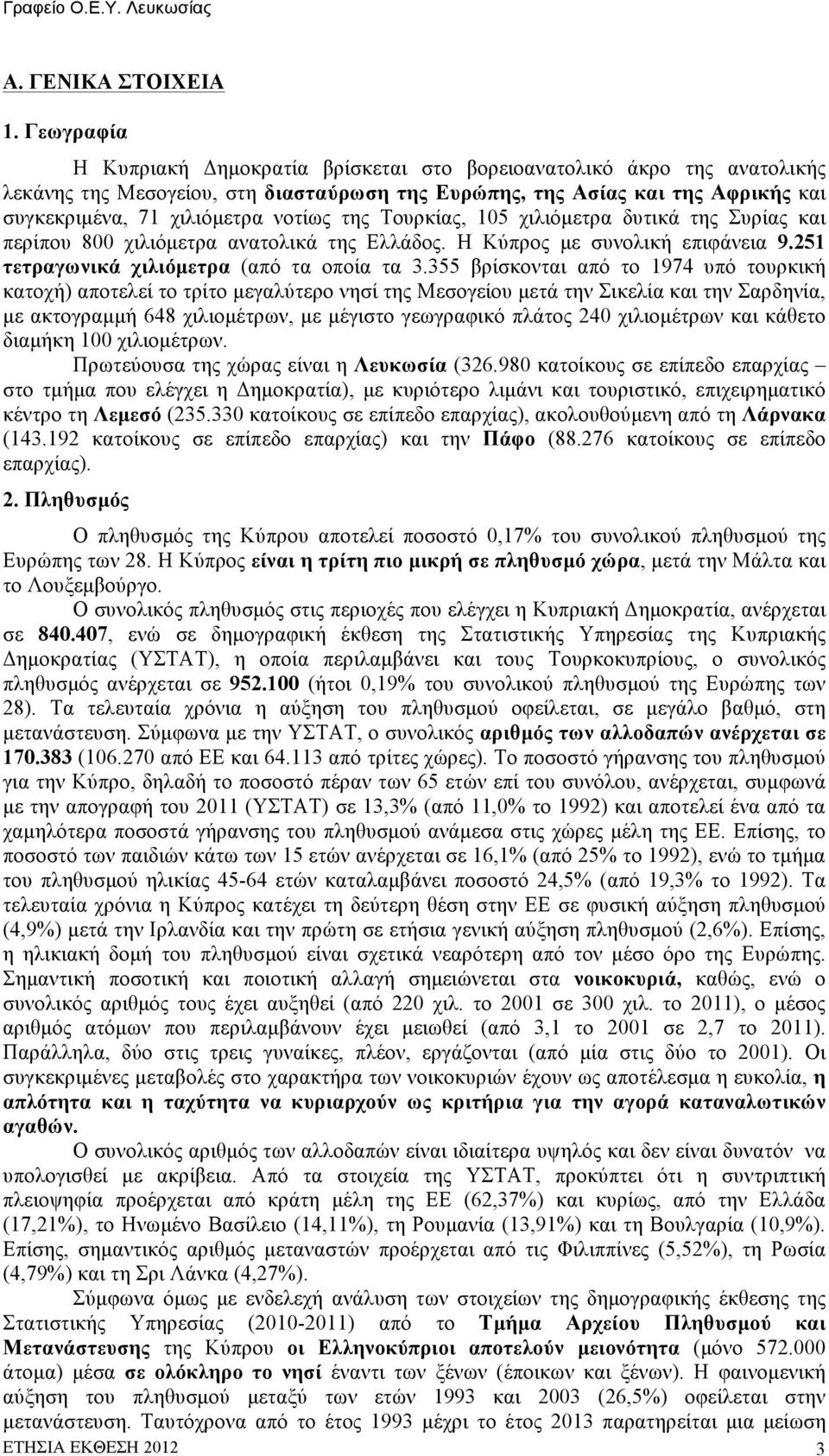 της Τουρκίας, 105 χιλιόµετρα δυτικά της Συρίας και περίπου 800 χιλιόµετρα ανατολικά της Ελλάδος. Η Κύπρος µε συνολική επιφάνεια 9.251 τετραγωνικά χιλιόµετρα (από τα οποία τα 3.