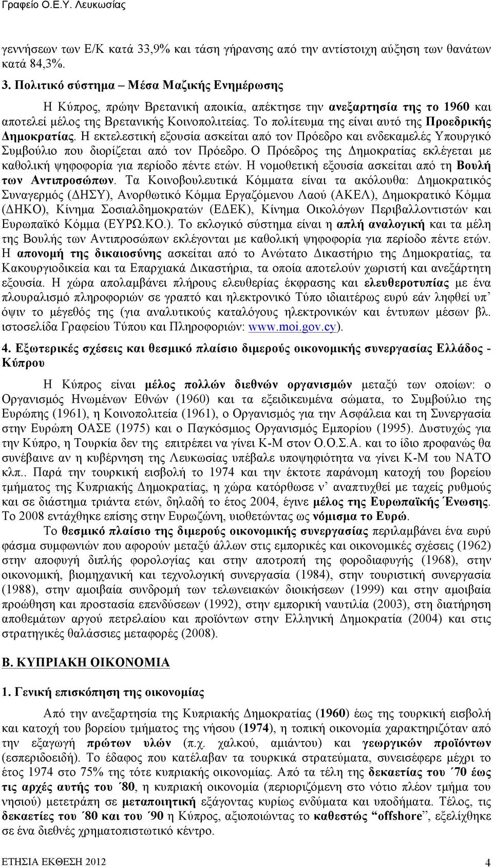 Ο Πρόεδρος της Δηµοκρατίας εκλέγεται µε καθολική ψηφοφορία για περίοδο πέντε ετών. Η νοµοθετική εξουσία ασκείται από τη Βουλή των Αντιπροσώπων.