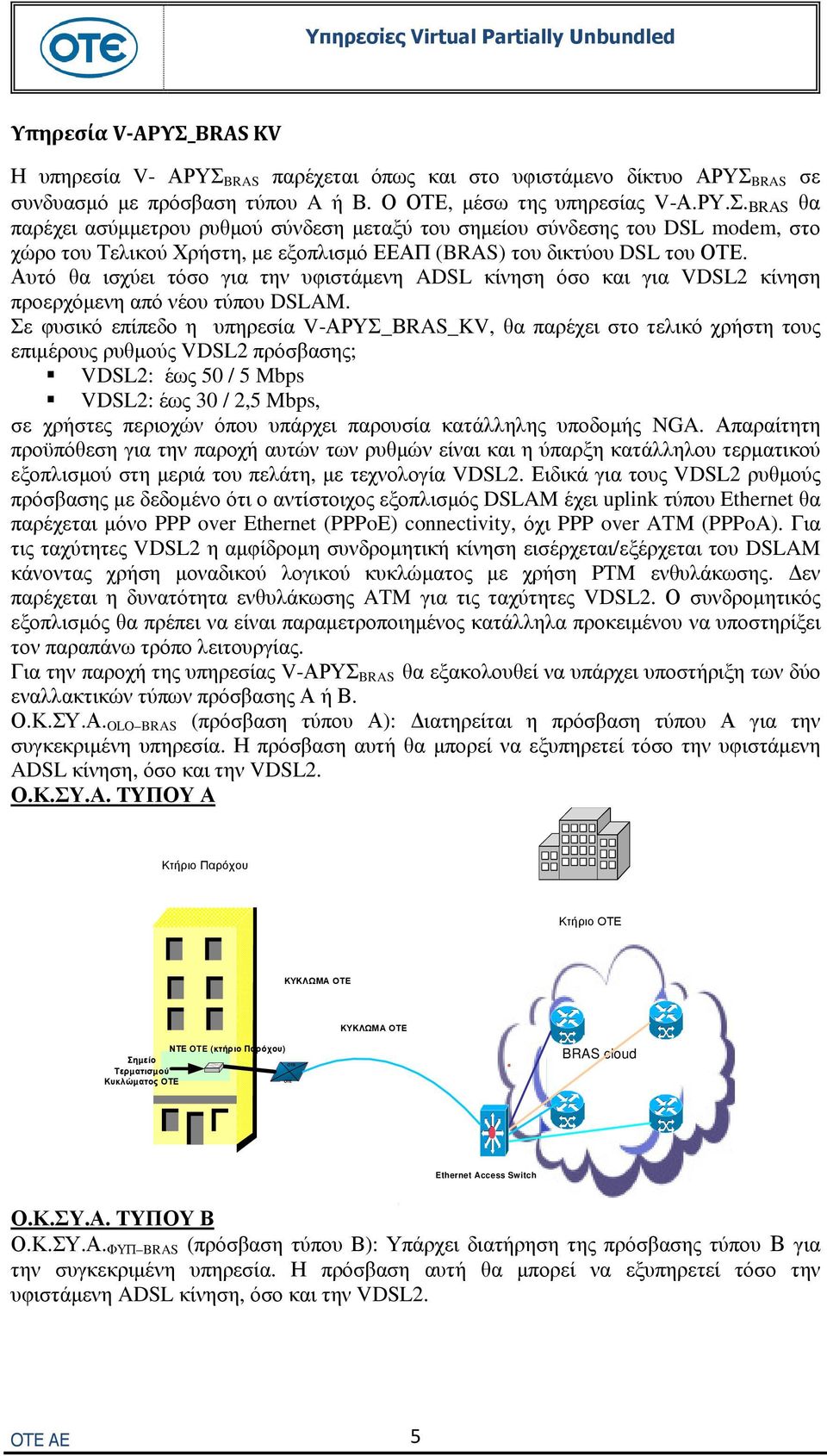 Σε φυσικό επίπεδο η υπηρεσία V-ΑΡΥΣ_ΒRAS_KV, θα παρέχει στο τελικό χρήστη τους επιµέρους ρυθµούς VDSL2 πρόσβασης; VDSL2: έως 50 / 5 Mbps VDSL2: έως 30 / 2,5 Mbps, σε χρήστες περιοχών όπου υπάρχει