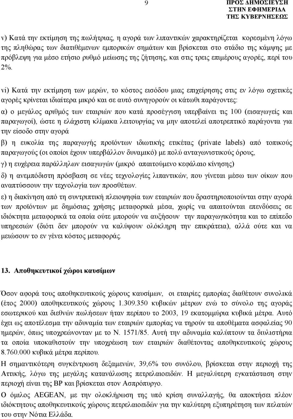 vi) Κατά την εκτίμηση των μερών, το κόστος εισόδου μιας επιχείρησης στις εν λόγω σχετικές αγορές κρίνεται ιδιαίτερα μικρό και σε αυτό συνηγορούν οι κάτωθι παράγοντες: α) ο μεγάλος αριθμός των