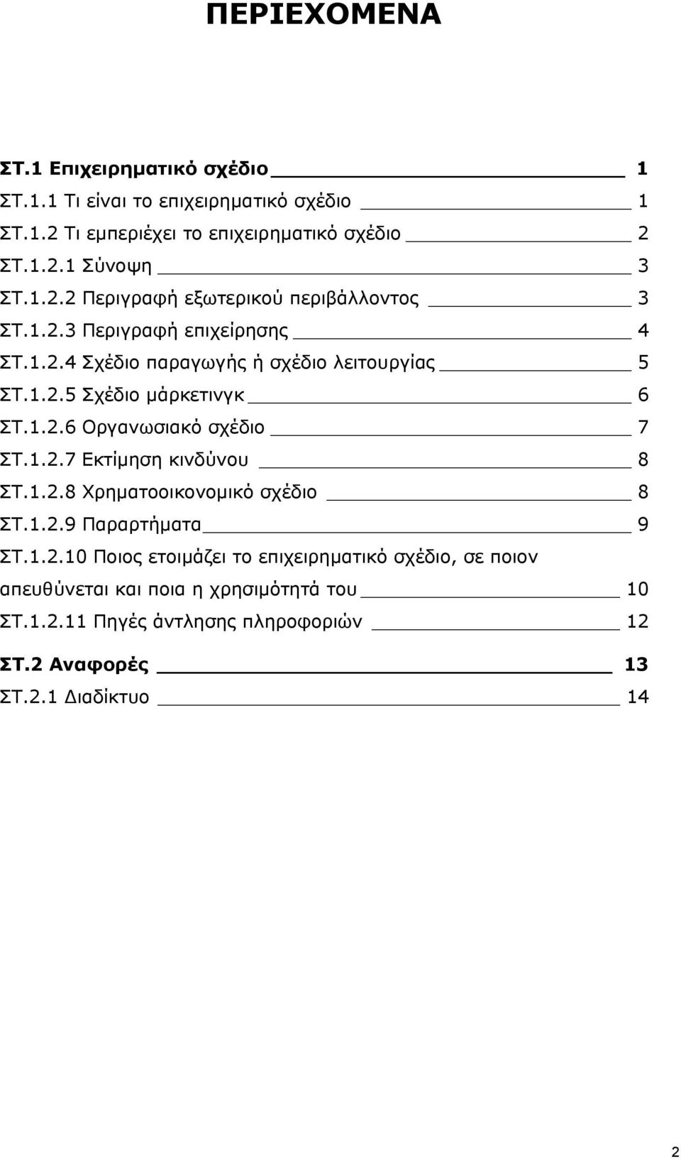 1.2.6 Οργανωσιακό σχέδιο 7 ΣΤ.1.2.7 Εκτίμηση κινδύνου 8 ΣΤ.1.2.8 Χρηματοοικονομικό σχέδιο 8 ΣΤ.1.2.9 Παραρτήματα 9 ΣΤ.1.2.10 Ποιος ετοιμάζει το επιχειρηματικό σχέδιο, σε ποιον απευθύνεται και ποια η χρησιμότητά του 10 ΣΤ.