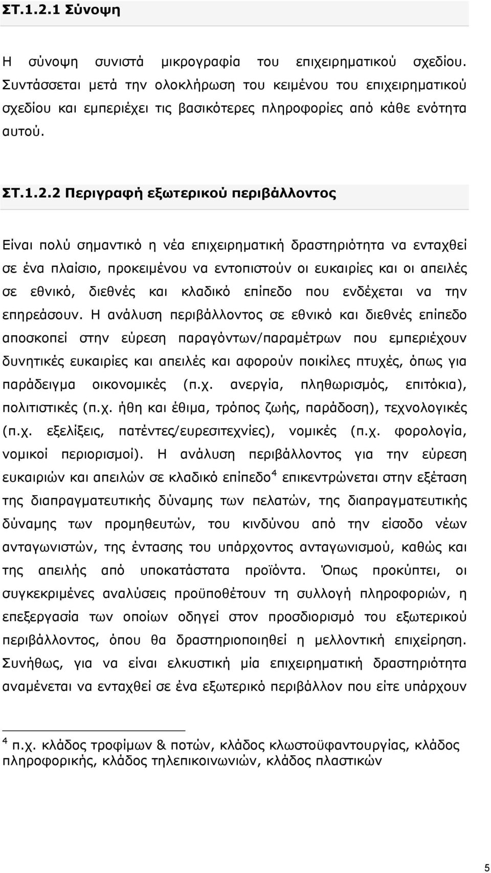 2 Περιγραφή εξωτερικού περιβάλλοντος Είναι πολύ σημαντικό η νέα επιχειρηματική δραστηριότητα να ενταχθεί σε ένα πλαίσιο, προκειμένου να εντοπιστούν οι ευκαιρίες και οι απειλές σε εθνικό, διεθνές και