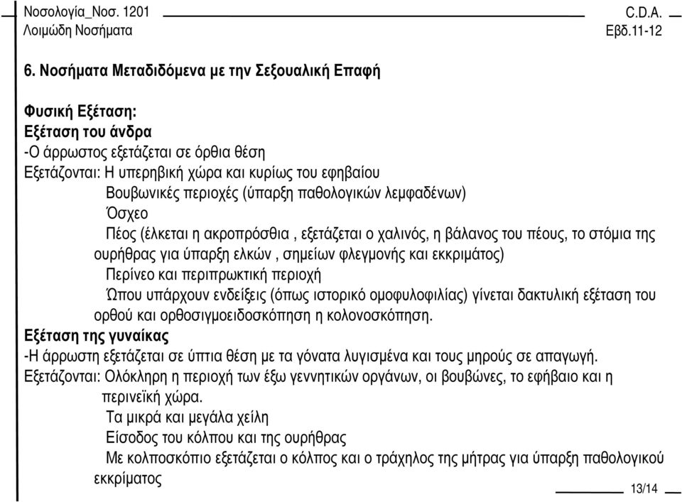 περιπρωκτική περιοχή Ώπου υπάρχουν ενδείξεις (όπως ιστορικό οµοφυλοφιλίας) γίνεται δακτυλική εξέταση του ορθού και ορθοσιγµοειδοσκόπηση η κολονοσκόπηση.