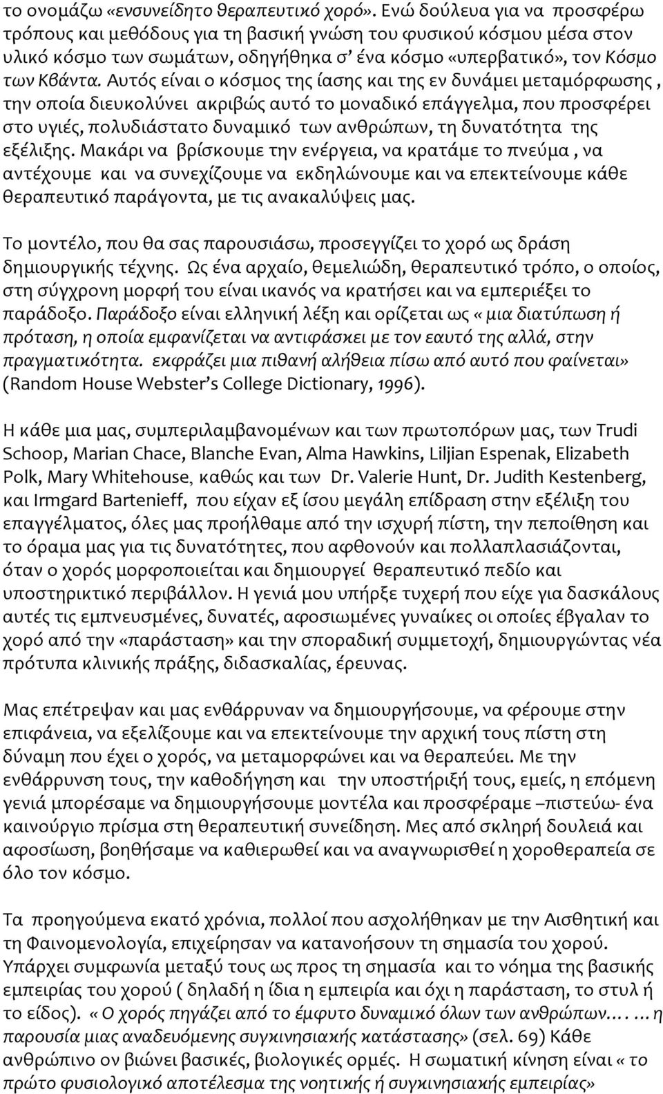 Αυτός είναι ο κόσμος της ίασης και της εν δυνάμει μεταμόρφωσης, την οποία διευκολύνει ακριβώς αυτό το μοναδικό επάγγελμα, που προσφέρει στο υγιές, πολυδιάστατο δυναμικό των ανθρώπων, τη δυνατότητα