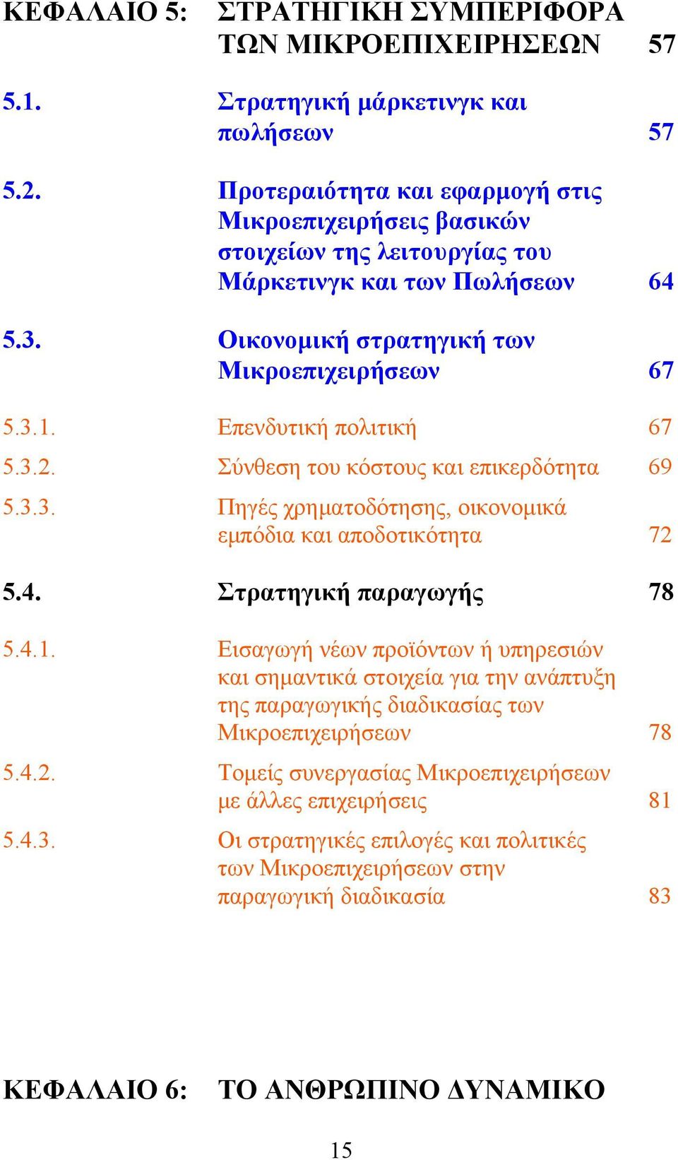 Επενδυτική πολιτική 67 5.3.2. Σύνθεση του κόστους και επικερδότητα 69 5.3.3. Πηγές χρηματοδότησης, οικονομικά εμπόδια και αποδοτικότητα 72 5.4. Στρατηγική παραγωγής 78 5.4.1.