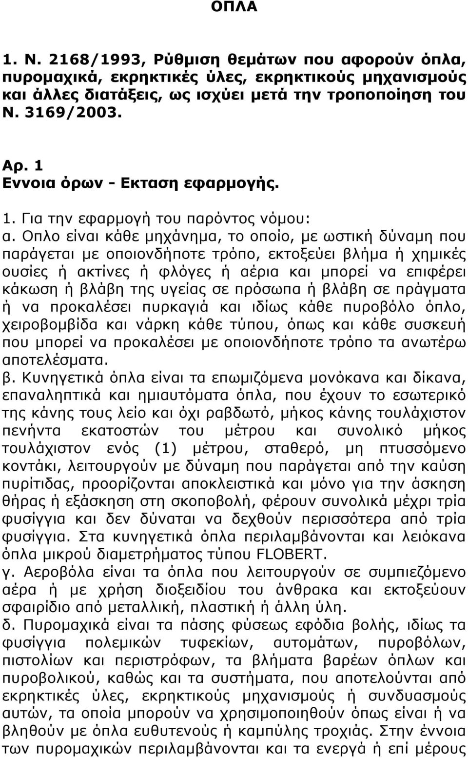 Οπλο είναι κάθε μηχάνημα, το οποίο, με ωστική δύναμη που παράγεται με οποιονδήποτε τρόπο, εκτοξεύει βλήμα ή χημικές ουσίες ή ακτίνες ή φλόγες ή αέρια και μπορεί να επιφέρει κάκωση ή βλάβη της υγείας