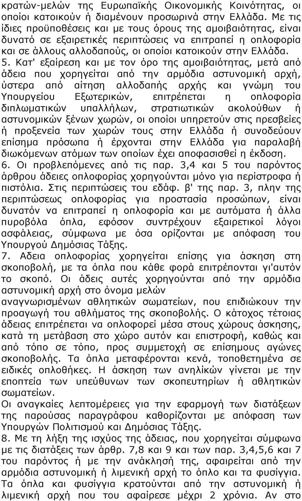 Κατ' εξαίρεση και με τον όρο της αμοιβαιότητας, μετά από άδεια που χορηγείται από την αρμόδια αστυνομική αρχή, ύστερα από αίτηση αλλοδαπής αρχής και γνώμη του Υπουργείου Εξωτερικών, επιτρέπεται η