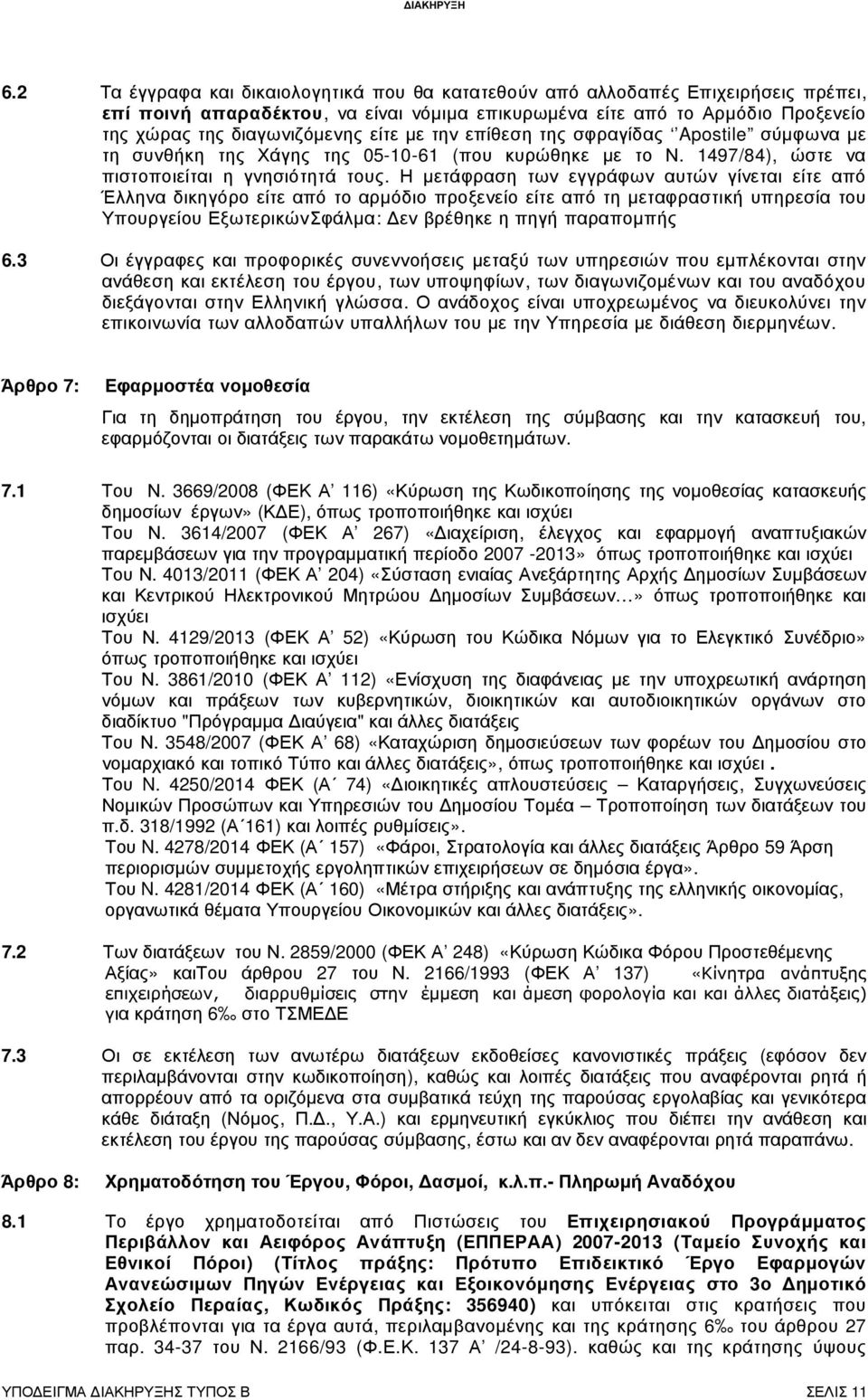 µε την επίθεση της σφραγίδας Apostile σύµφωνα µε τη συνθήκη της Χάγης της 05-10-61 (που κυρώθηκε µε το Ν. 1497/84), ώστε να πιστοποιείται η γνησιότητά τους.