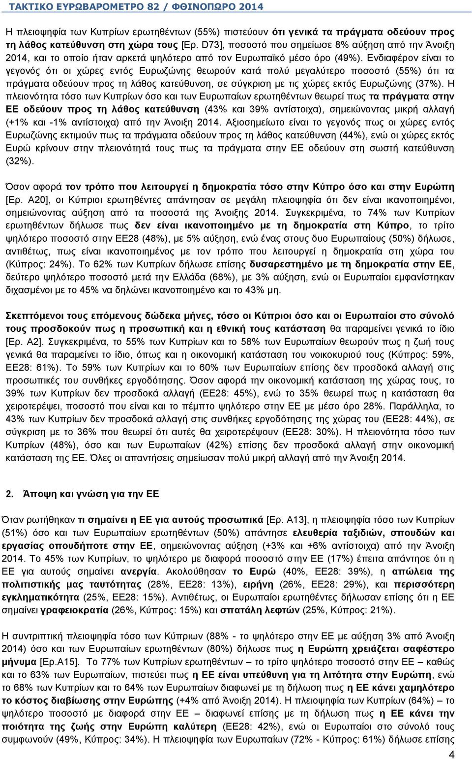 Ενδιαφέρον είναι το γεγονός ότι οι χώρες εντός Ευρωζώνης θεωρούν κατά πολύ μεγαλύτερο ποσοστό (55%) ότι τα πράγματα οδεύουν προς τη λάθος κατεύθυνση, σε σύγκριση με τις χώρες εκτός Ευρωζώνης (37%).