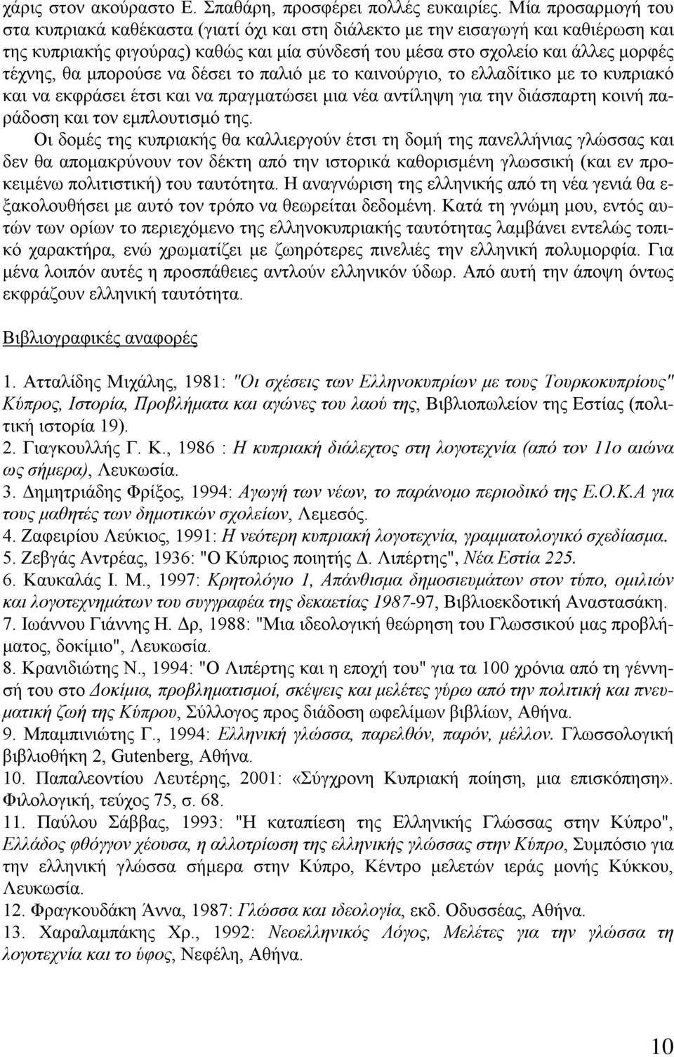 μπορούσε να δέσει το παλιό με το καινούργιο, το ελλαδίτικο με το κυπριακό και να εκφράσει έτσι και να πραγματώσει μια νέα αντίληψη για την διάσπαρτη κοινή παράδοση και τον εμπλουτισμό της.