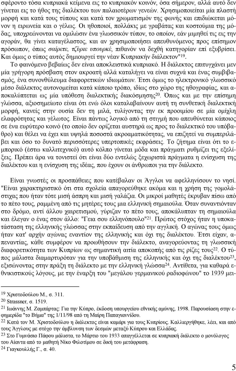 Οι ηθοποιοί, πολλάκις με γραβάτας και κοστούμια της μόδας, υποχρεώνονται να ομιλώσιν ένα γλωσσικόν τύπον, το οποίον, εάν μιμηθεί τις εις την αγοράν, θα γίνει καταγέλαστος, και αν χρησιμοποιήσει