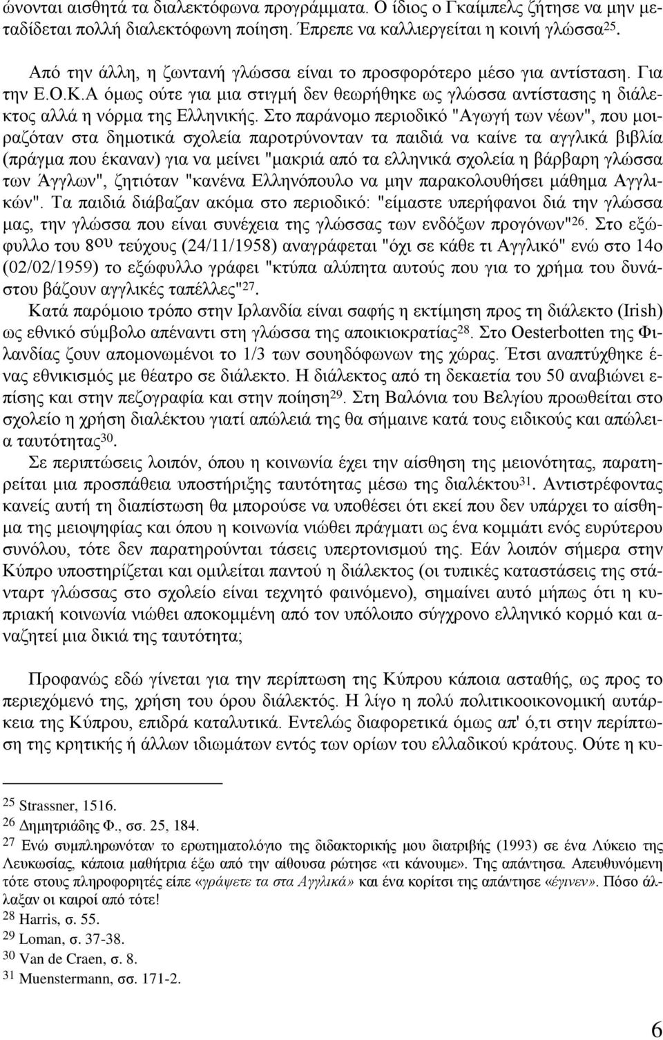 Στο παράνομο περιοδικό "Αγωγή των νέων", που μοιραζόταν στα δημοτικά σχολεία παροτρύνονταν τα παιδιά να καίνε τα αγγλικά βιβλία (πράγμα που έκαναν) για να μείνει "μακριά από τα ελληνικά σχολεία η