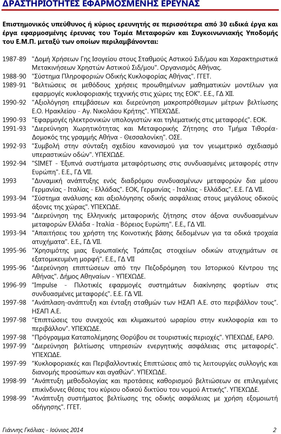 1988-90 "Σύστημα Πληροφοριών Οδικής Κυκλοφορίας Αθήνας". ΓΓΕΤ. 1989-91 "Βελτιώσεις σε μεθόδους χρήσεις προωθημένων μαθηματικών μοντέλων για εφαρμογές κυκλοφοριακής τεχνικής στις χώρες της ΕΟΚ". Ε.Ε., Γ ΧΙΙ.