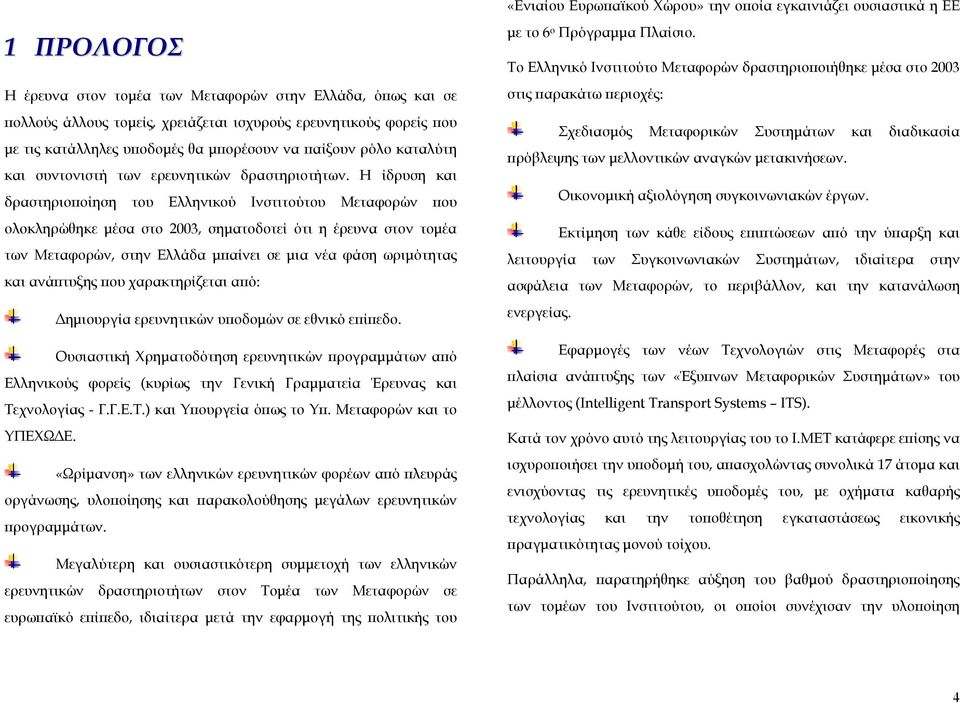 Η ίδρυση και δραστηριοποίηση του Ελληνικού Ινστιτούτου Μεταφορών που ολοκληρώθηκε µέσα στο 2003, σηµατοδοτεί ότι η έρευνα στον τοµέα των Μεταφορών, στην Ελλάδα µπαίνει σε µια νέα φάση ωριµότητας και