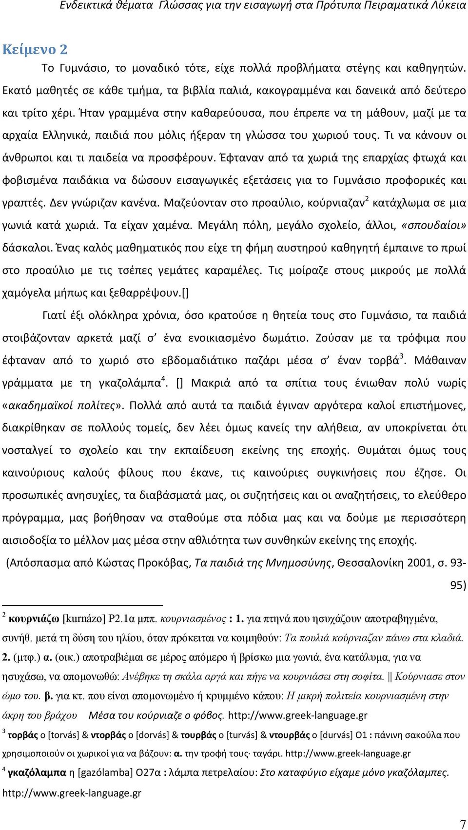 Έφταναν από τα χωριά της επαρχίας φτωχά και φοβισμένα παιδάκια να δώσουν εισαγωγικές εξετάσεις για το Γυμνάσιο προφορικές και γραπτές. Δεν γνώριζαν κανένα.