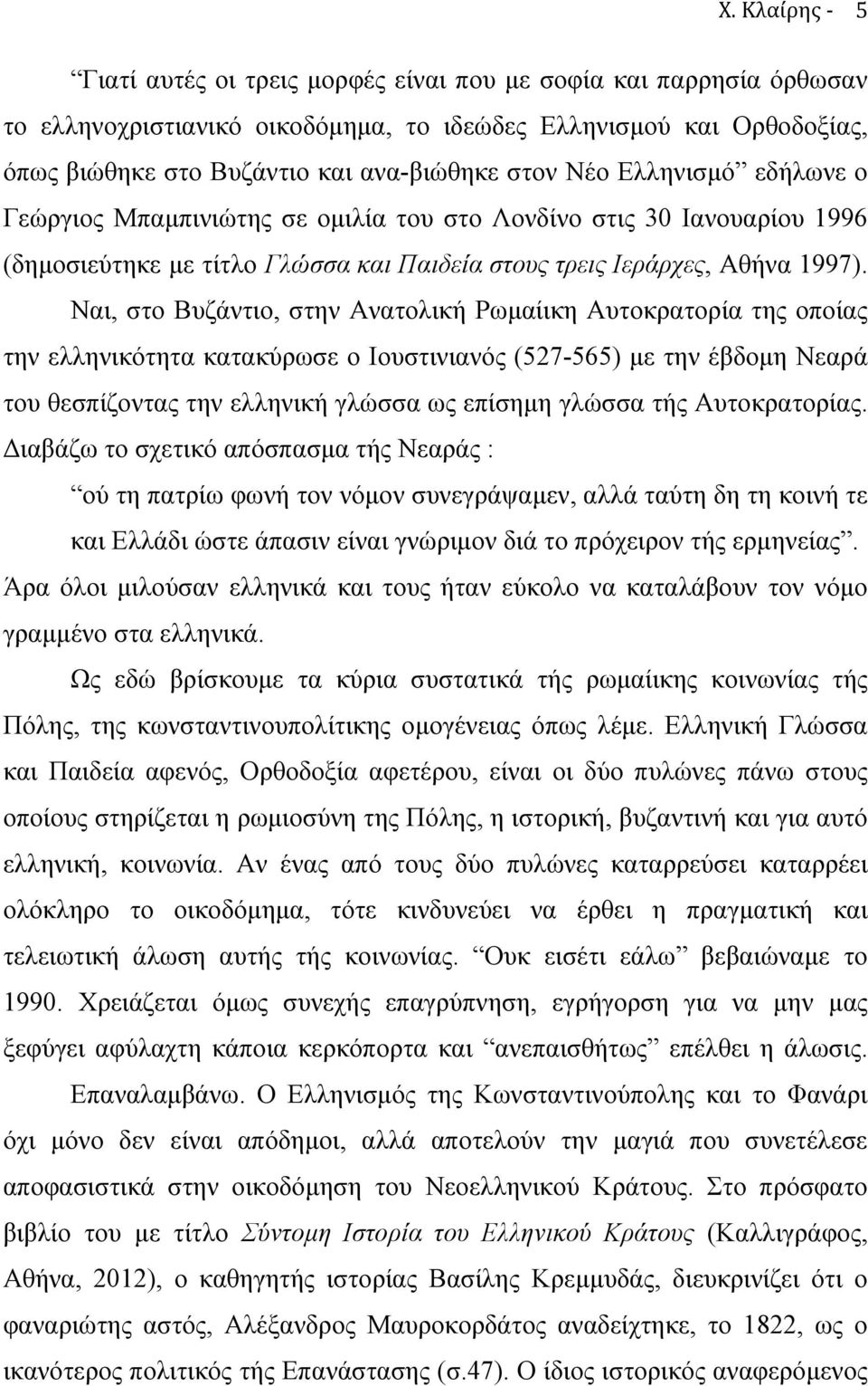 Ναι, στο Βυζάντιο, στην Ανατολική Ρωµαίικη Αυτοκρατορία της οποίας την ελληνικότητα κατακύρωσε ο Ιουστινιανός (527-565) µε την έβδοµη Νεαρά του θεσπίζοντας την ελληνική γλώσσα ως επίσηµη γλώσσα τής