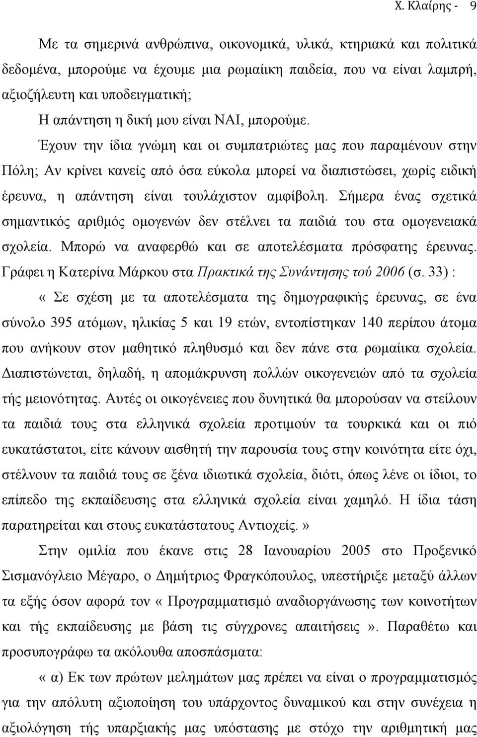 Έχουν την ίδια γνώµη και οι συµπατριώτες µας που παραµένουν στην Πόλη; Αν κρίνει κανείς από όσα εύκολα µπορεί να διαπιστώσει, χωρίς ειδική έρευνα, η απάντηση είναι τουλάχιστον αµφίβολη.