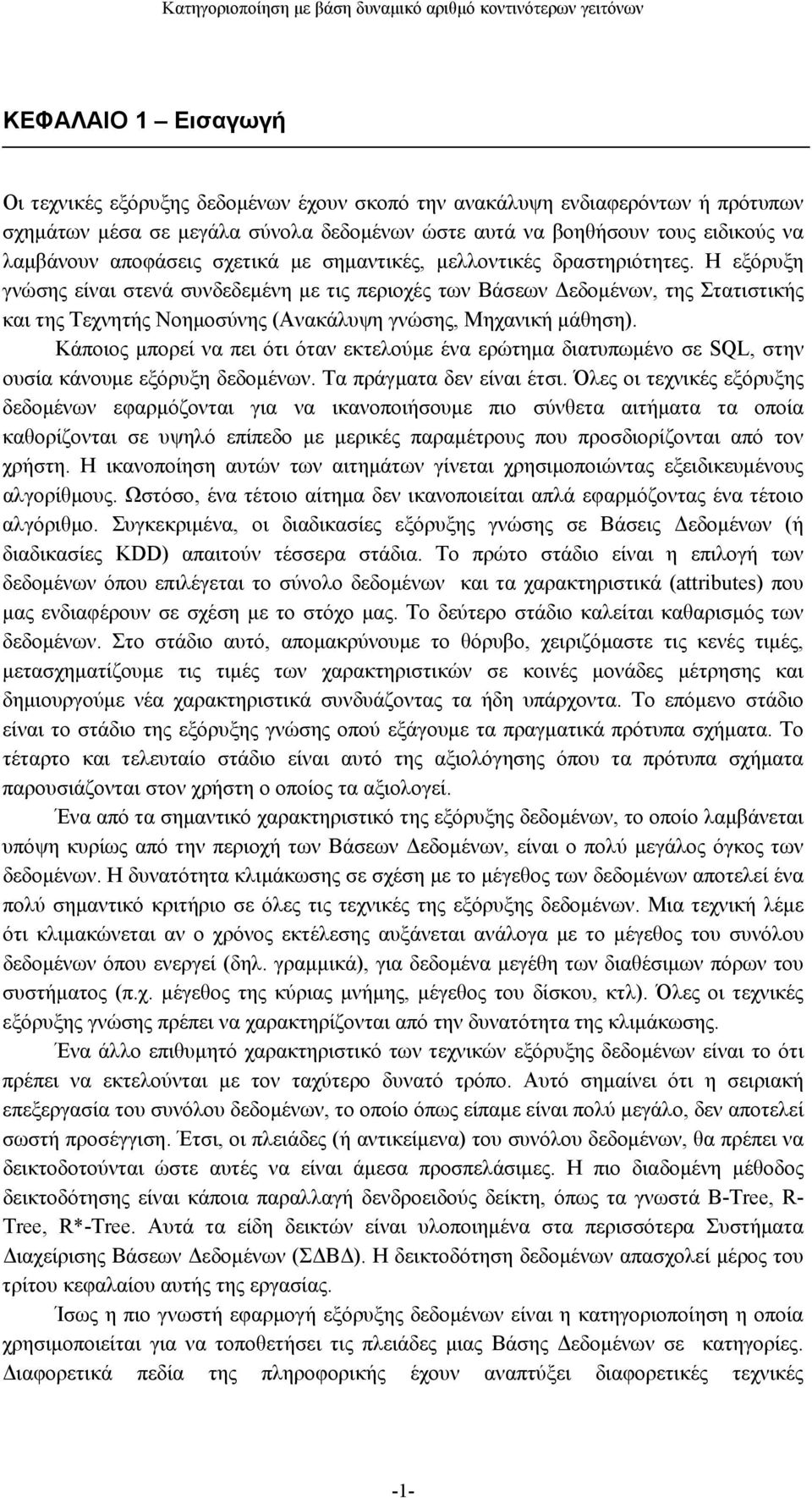 Η εξόρυξη γνώσης είναι στενά συνδεδεμένη με τις περιοχές των Βάσεων Δεδομένων, της Στατιστικής και της Τεχνητής Νοημοσύνης (Ανακάλυψη γνώσης, Μηχανική μάθηση).