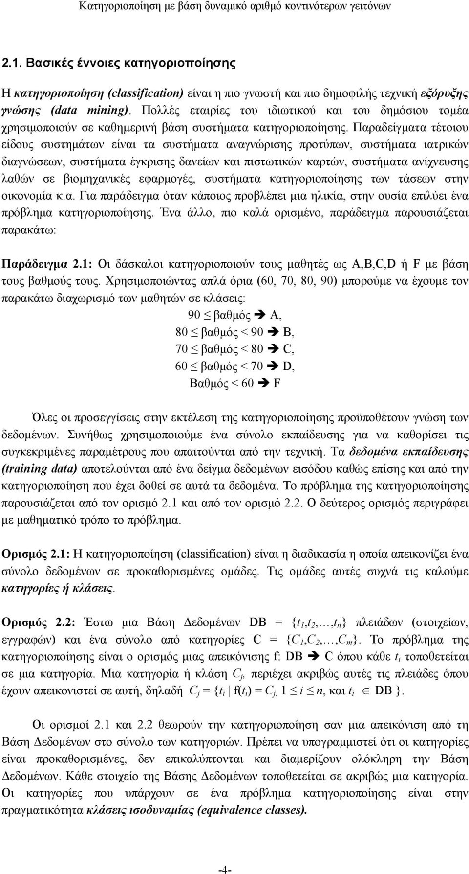 Παραδείγματα τέτοιου είδους συστημάτων είναι τα συστήματα αναγνώρισης προτύπων, συστήματα ιατρικών διαγνώσεων, συστήματα έγκρισης δανείων και πιστωτικών καρτών, συστήματα ανίχνευσης λαθών σε