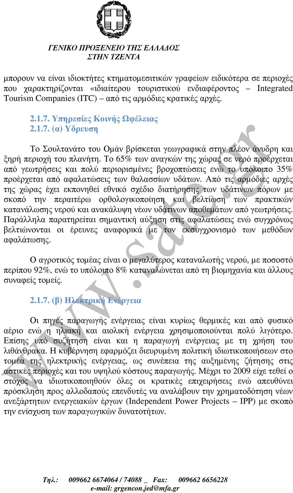 Το 65% των αναγκών της χώρας σε νερό προέρχεται από γεωτρήσεις και πολύ περιορισµένες βροχοπτώσεις ενώ το υπόλοιπο 35% προέρχεται από αφαλατώσεις των θαλασσίων υδάτων.