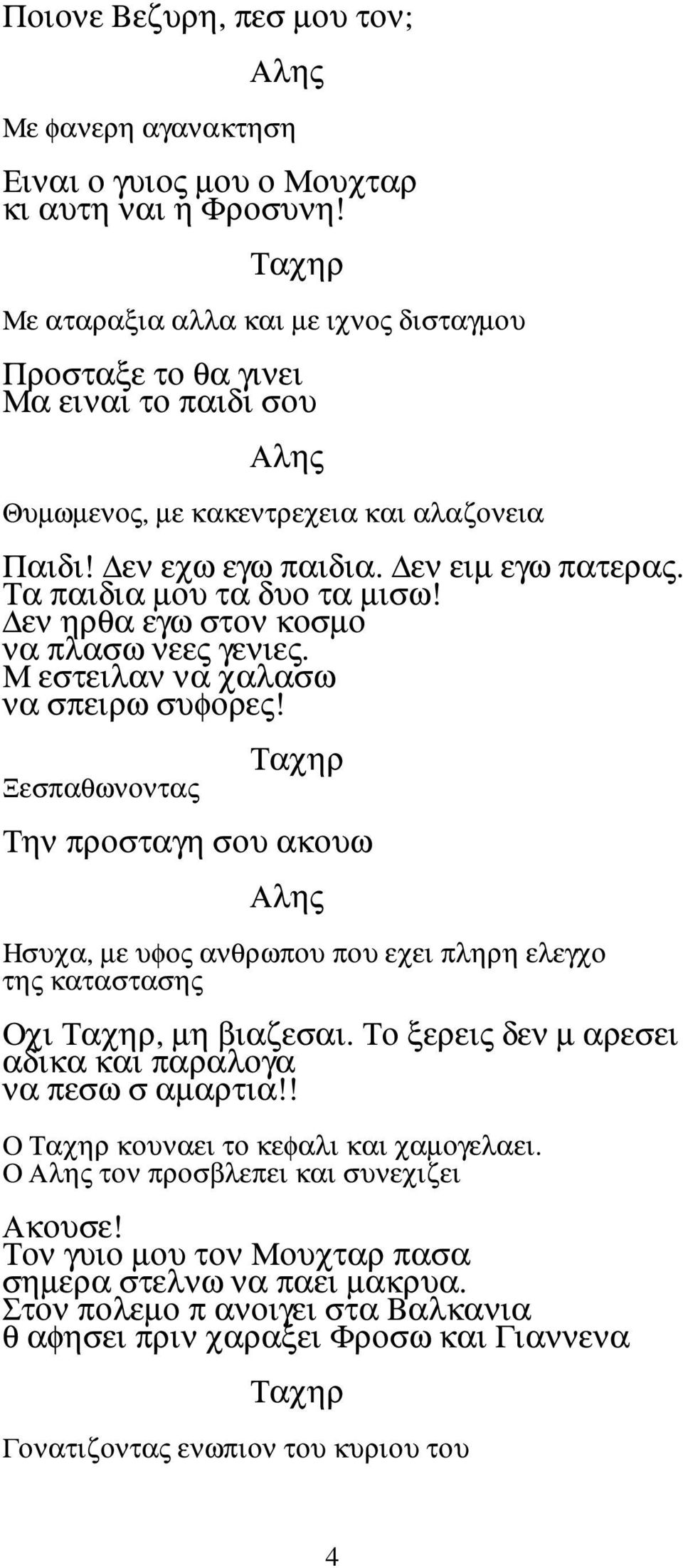 εν ηρθα εγω στον κοσµο να πλασω νεες γενιες. Μ εστειλαν να χαλασω να σπειρω συφορες! Ξεσπαθωνοντας Την προσταγη σου ακουω Ησυχα, µε υφος ανθρωπου που εχει πληρη ελεγχο της καταστασης Οχι, µη βιαζεσαι.