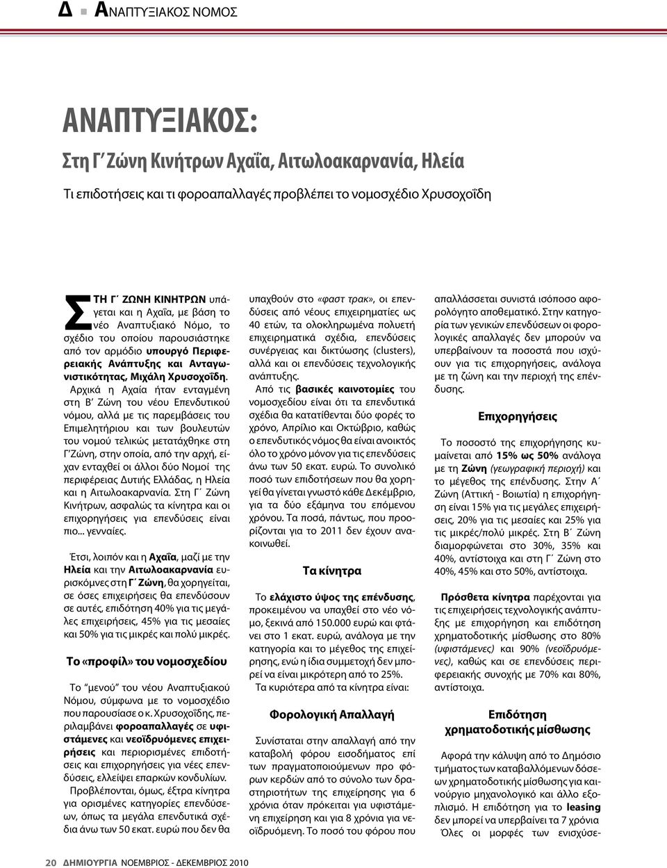 Αρχικά η Αχαία ήταν ενταγμένη στη Β Ζώνη του νέου Επενδυτικού νόμου, αλλά με τις παρεμβάσεις του Επιμελητήριου και των βουλευτών του νομού τελικώς μετατάχθηκε στη Γ Ζώνη, στην οποία, από την αρχή,