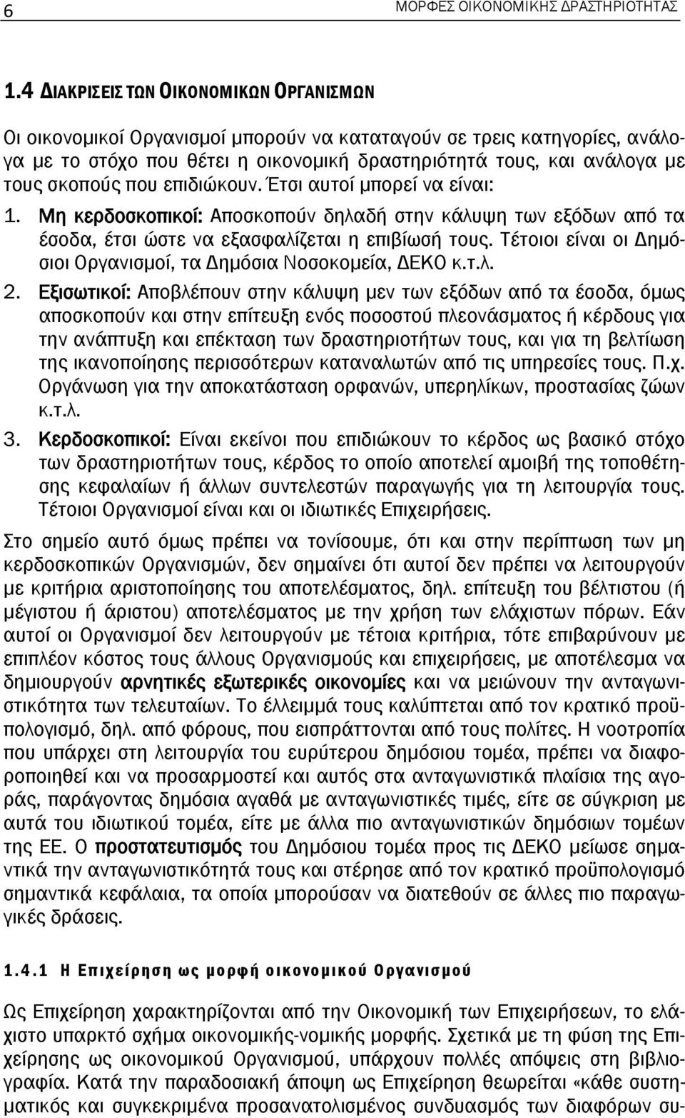 που επιδιώκουν. Έτσι αυτοί μπορεί να είναι: 1. Μη κερδοσκοπικοί: Αποσκοπούν δηλαδή στην κάλυψη των εξόδων από τα έσοδα, έτσι ώστε να εξασφαλίζεται η επιβίωσή τους.