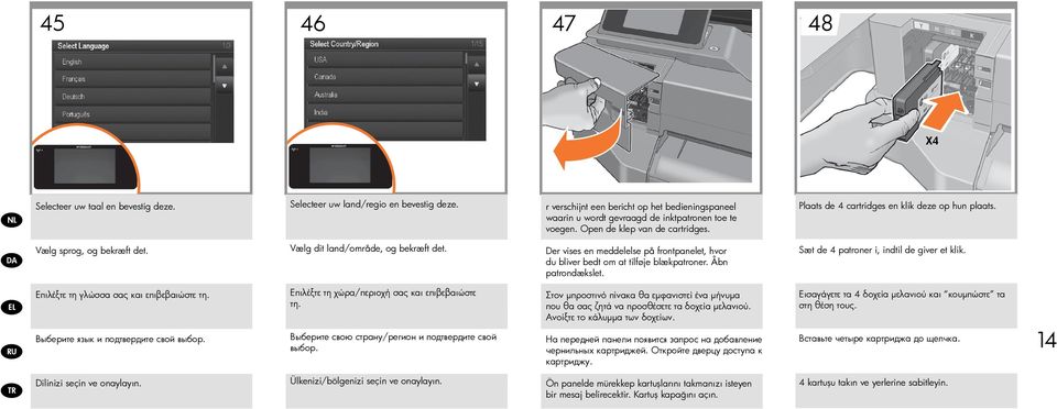 Der vises en meddelelse på frontpanelet, hvor du bliver bedt om at tilføje blækpatroner. Åbn patrondækslet. Sæt de 4 patroner i, indtil de giver et klik. Επιλέξτε τη γλώσσα σας και επιβεβαιώστε τη.