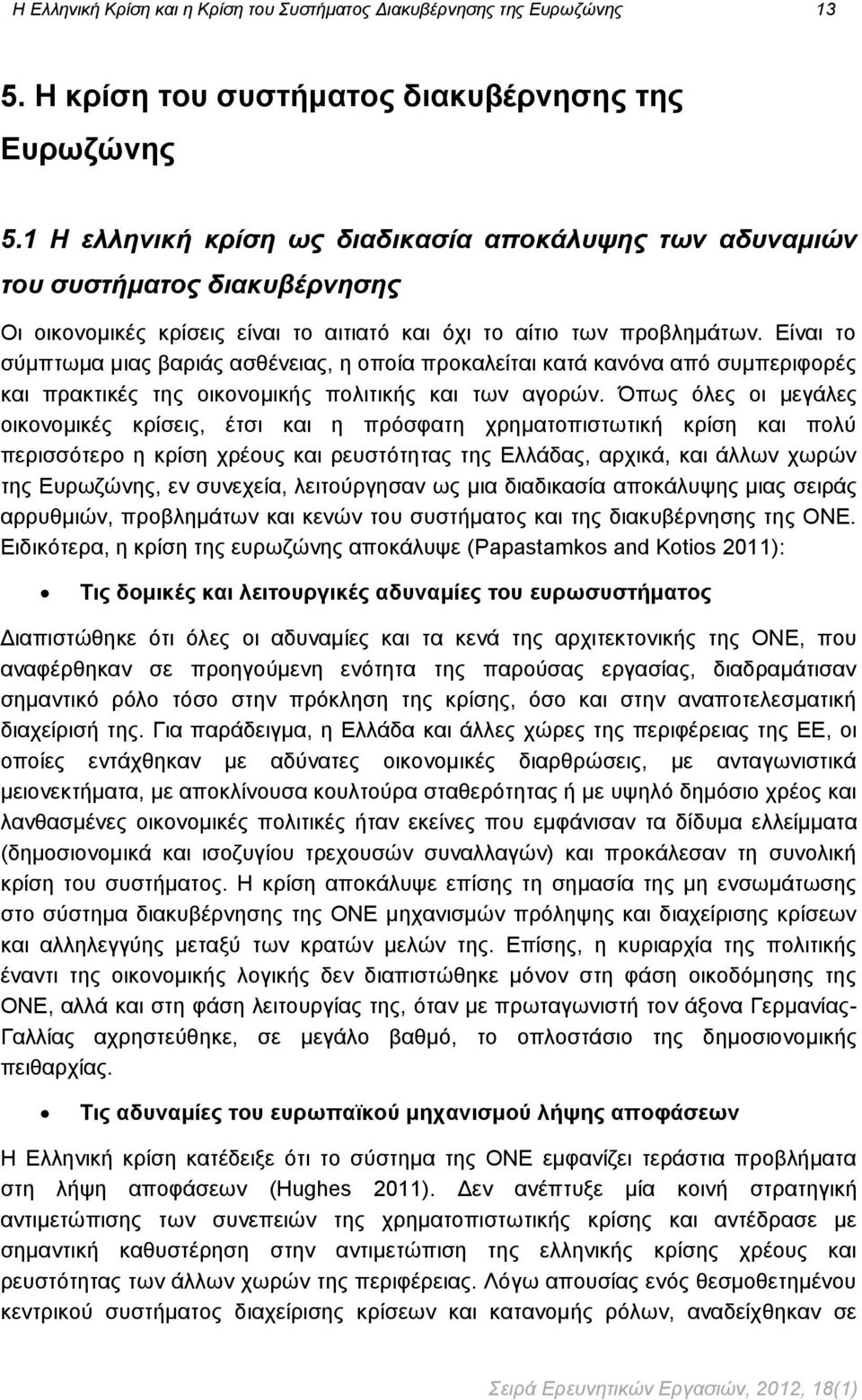 Είναι το σύμπτωμα μιας βαριάς ασθένειας, η οποία προκαλείται κατά κανόνα από συμπεριφορές και πρακτικές της οικονομικής πολιτικής και των αγορών.