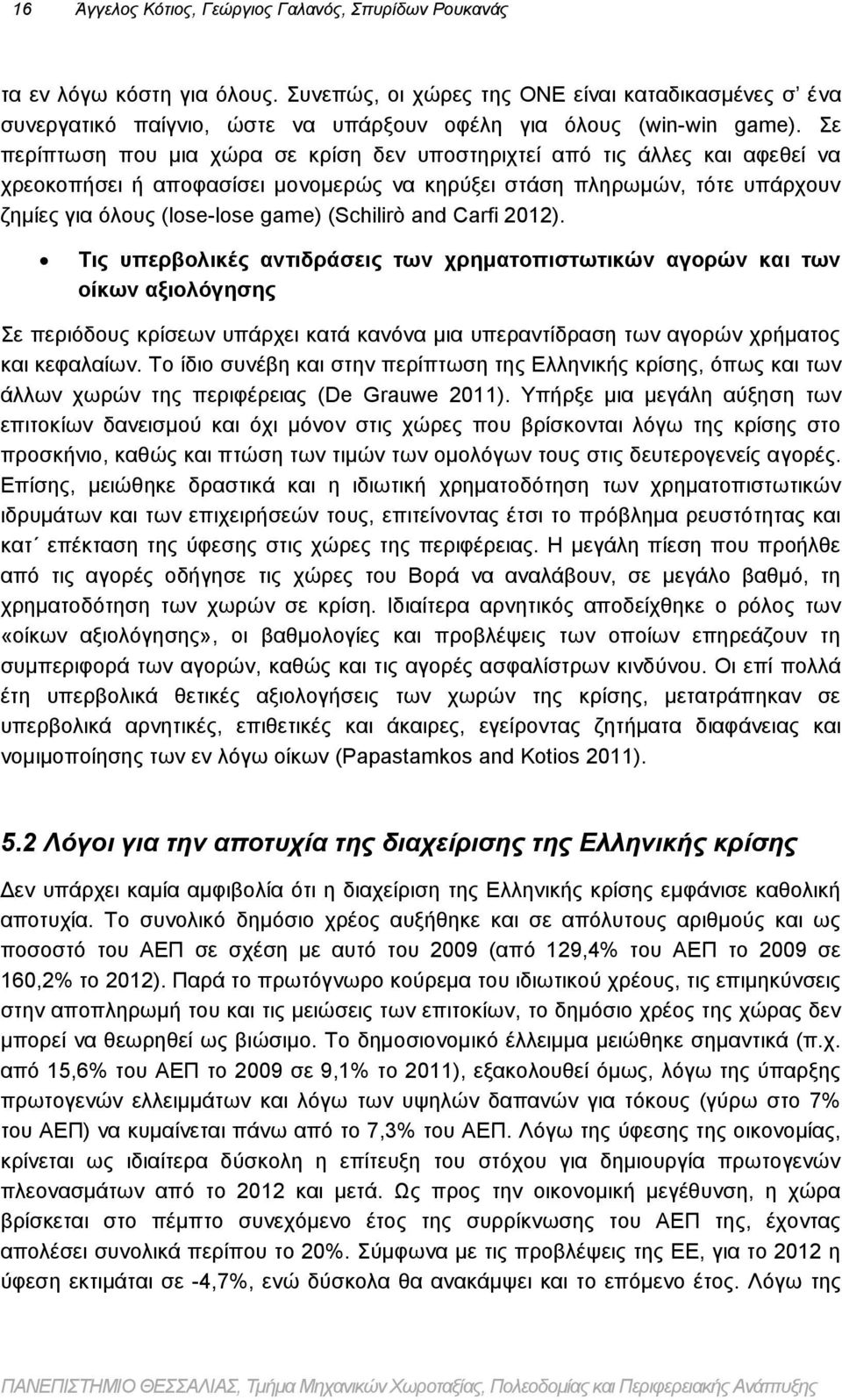 Σε περίπτωση που μια χώρα σε κρίση δεν υποστηριχτεί από τις άλλες και αφεθεί να χρεοκοπήσει ή αποφασίσει μονομερώς να κηρύξει στάση πληρωμών, τότε υπάρχουν ζημίες για όλους (lose-lose game) (Schilirò