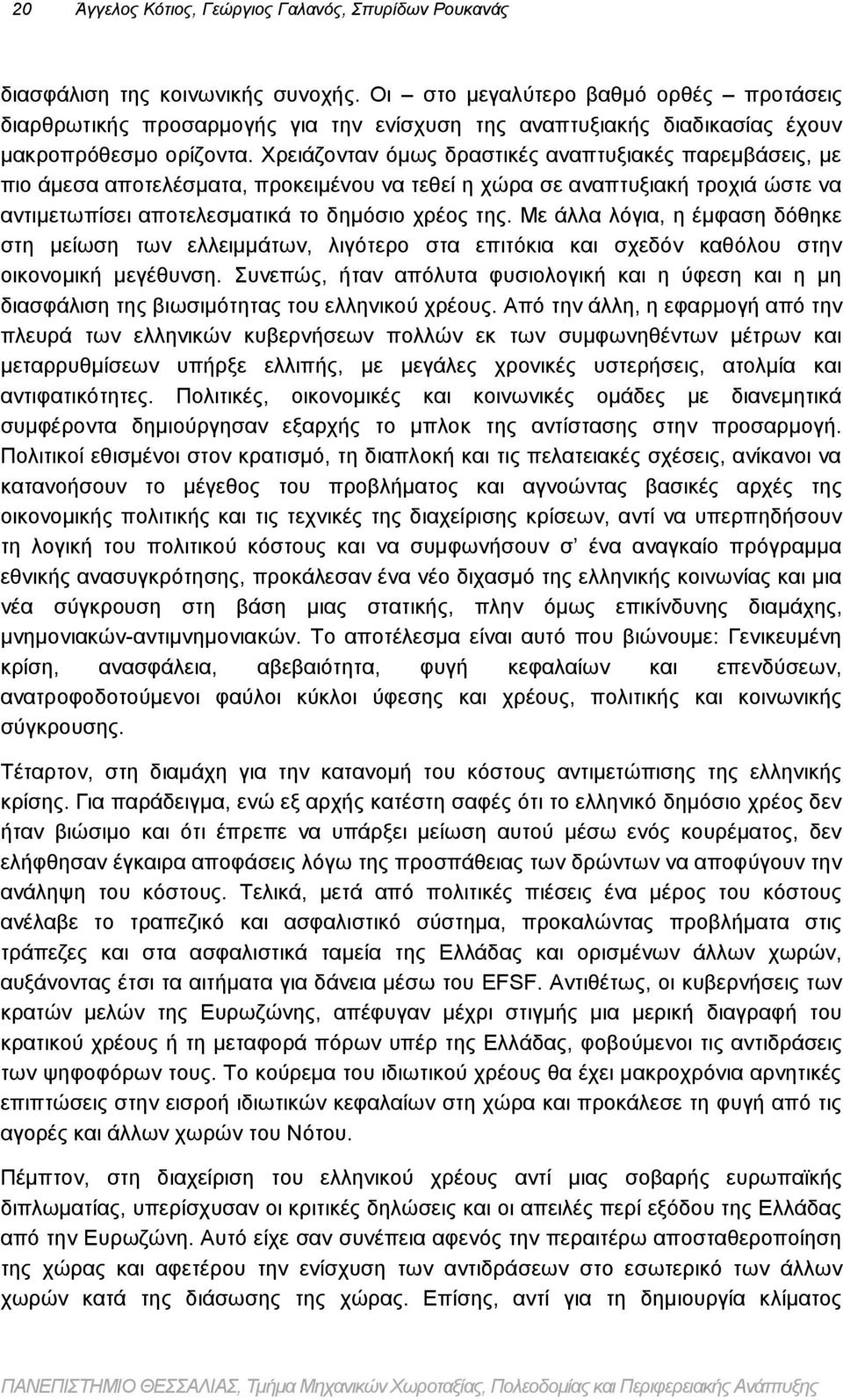 Χρειάζονταν όμως δραστικές αναπτυξιακές παρεμβάσεις, με πιο άμεσα αποτελέσματα, προκειμένου να τεθεί η χώρα σε αναπτυξιακή τροχιά ώστε να αντιμετωπίσει αποτελεσματικά το δημόσιο χρέος της.