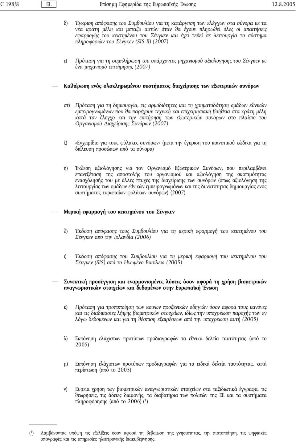 απαιτήσεις εφαρμογής του κεκτημένου του Σένγκεν και έχει τεθεί σε λειτουργία το σύστημα πληροφοριών του Σένγκεν (SIS ΙΙ) (2007) ε) Πρόταση για τη συμπλήρωση του υπάρχοντος μηχανισμού αξιολόγησης του