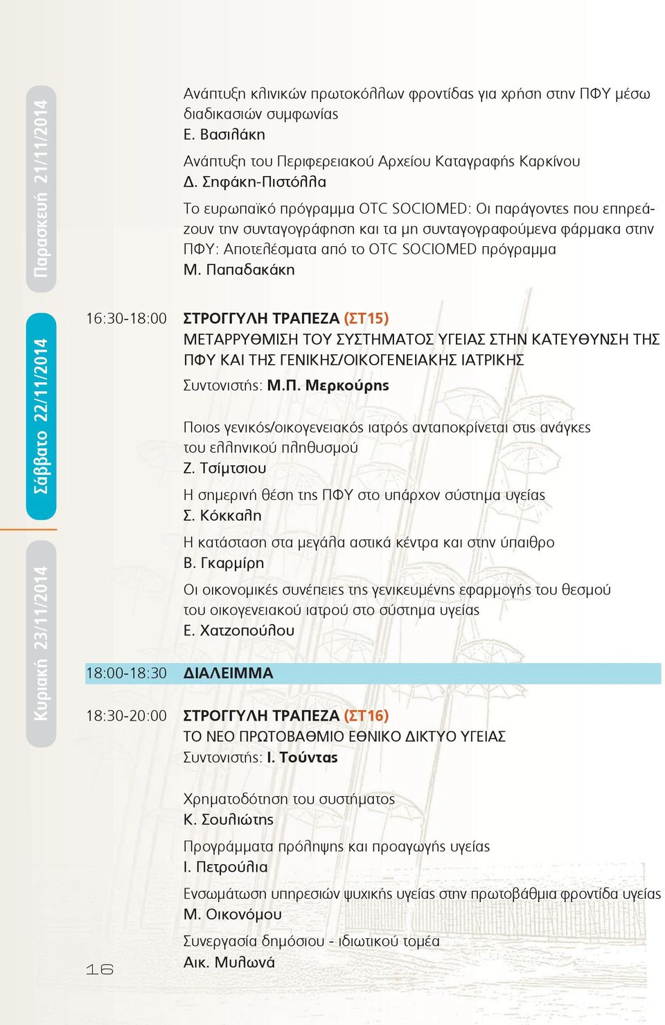 Παπαδακάκη 16:30-18:00 ΣΤΡOΓΓΥΛΗ ΤΡΑΠΕΖΑ (ΣΤ15) ΜΕΤΑΡΡΥΘΜΙΣΗ ΤΟΥ ΣΥΣΤΗΜΑΤΟΣ ΥΓΕΙΑΣ ΣΤΗΝ ΚΑΤΕΥΘΥΝΣΗ ΤΗΣ ΠΦΥ ΚΑΙ ΤΗΣ ΓΕΝΙΚΗΣ/ΟΙΚΟΓΕΝΕΙΑΚΗΣ ΙΑΤΡΙΚΗΣ Συντονιστής: Μ.Π. Μερκούρης Ποιος γενικός/οικογενειακός ιατρός ανταποκρίνεται στις ανάγκες του ελληνικού πληθυσμού Ζ.