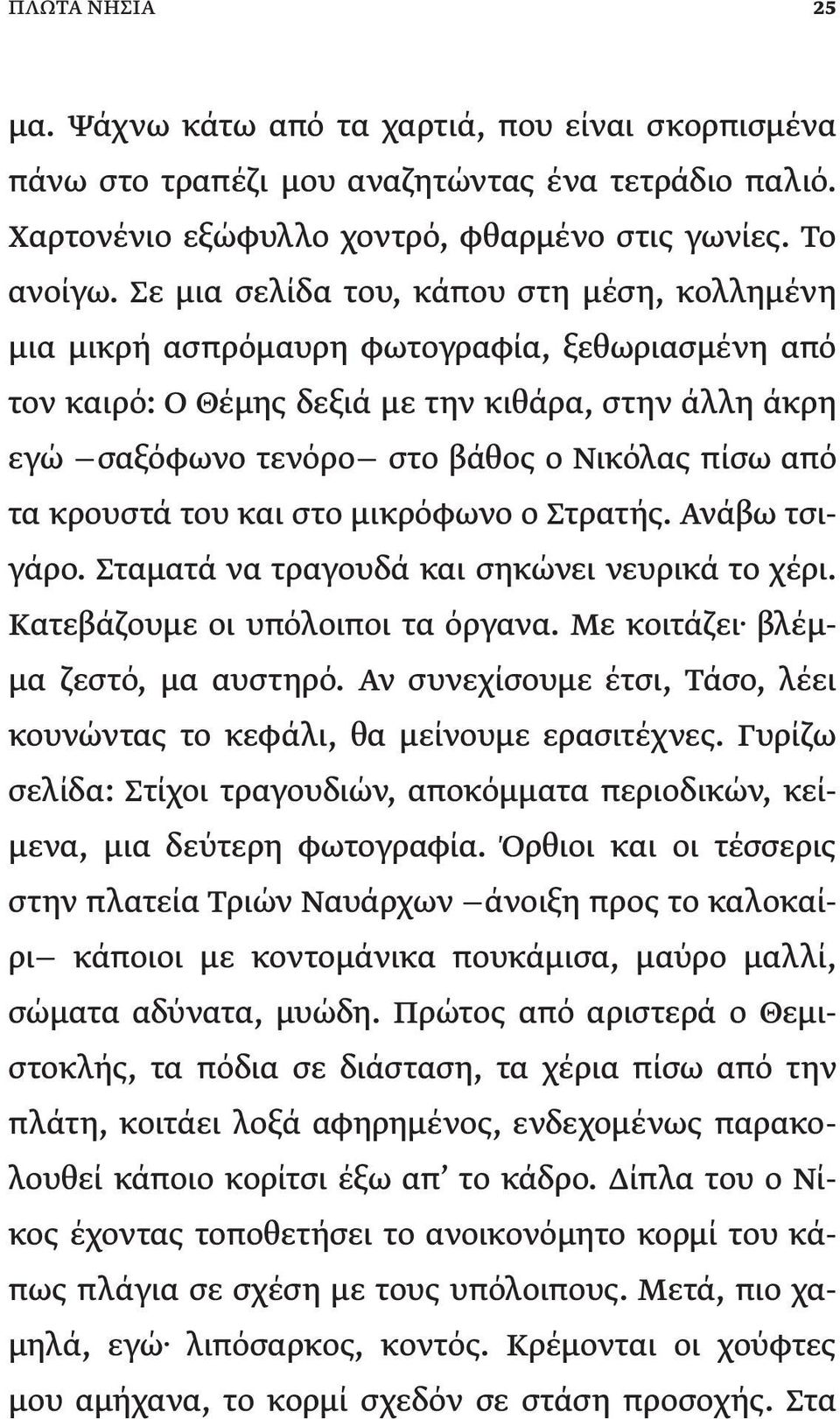 τα κρουστά του και στο μικρόφωνο ο Στρατής. Ανάβω τσιγάρο. Σταματά να τραγουδά και σηκώνει νευρικά το χέρι. Κατεβάζουμε οι υπόλοιποι τα όργανα. Με κοιτάζει βλέμμα ζεστό, μα αυστηρό.