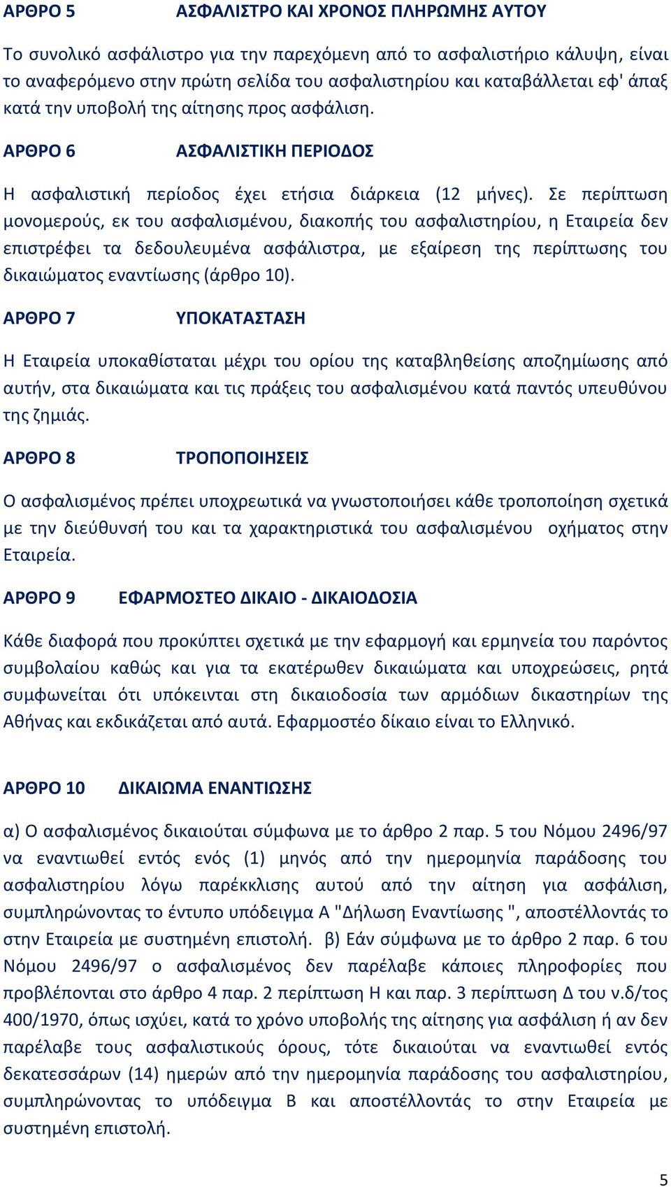 Σε περίπτωση μονομερούς, εκ του ασφαλισμένου, διακοπής του ασφαλιστηρίου, η Εταιρεία δεν επιστρέφει τα δεδουλευμένα ασφάλιστρα, με εξαίρεση της περίπτωσης του δικαιώματος εναντίωσης (άρθρο 10).